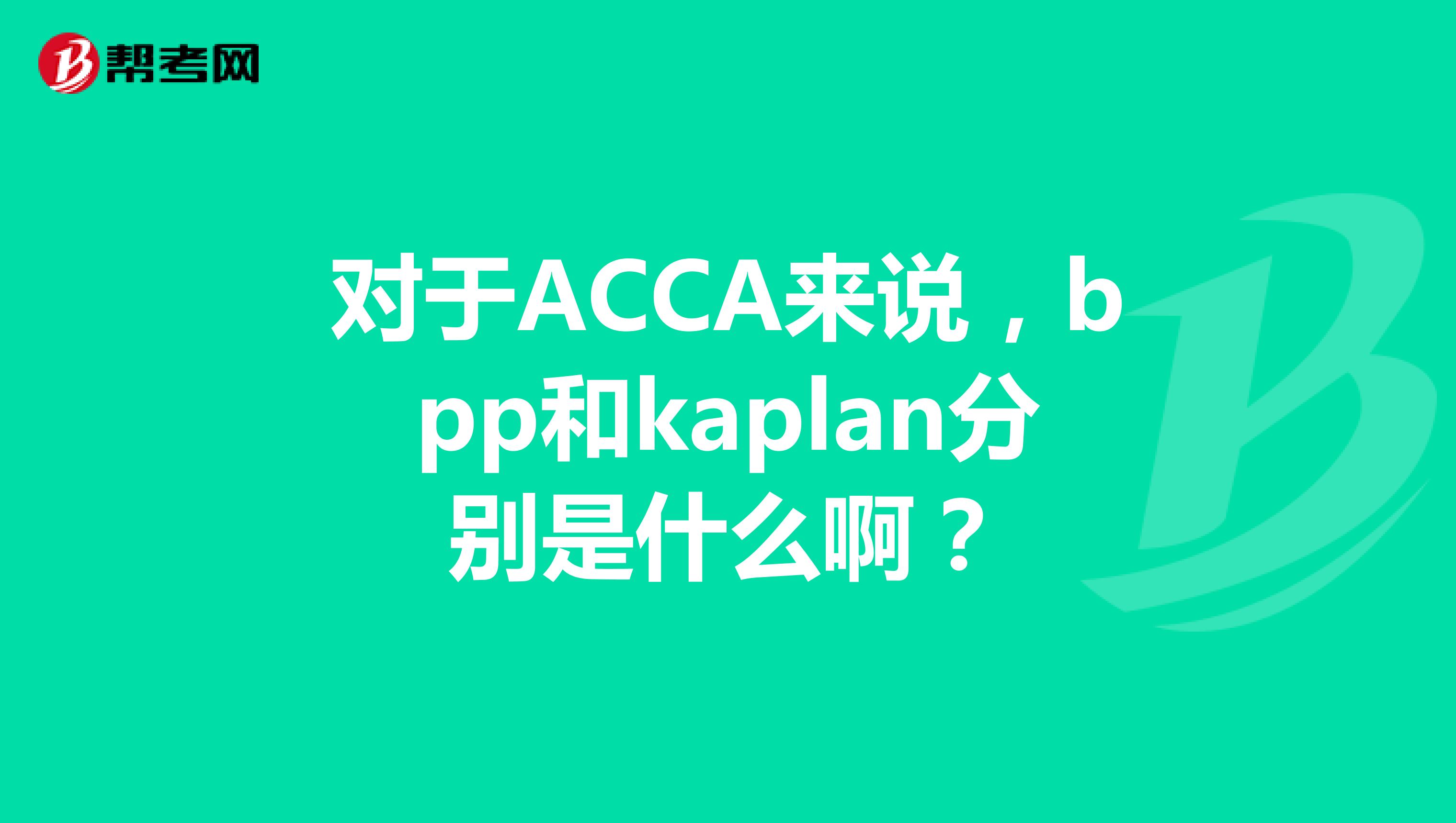 对于ACCA来说，bpp和kaplan分别是什么啊？
