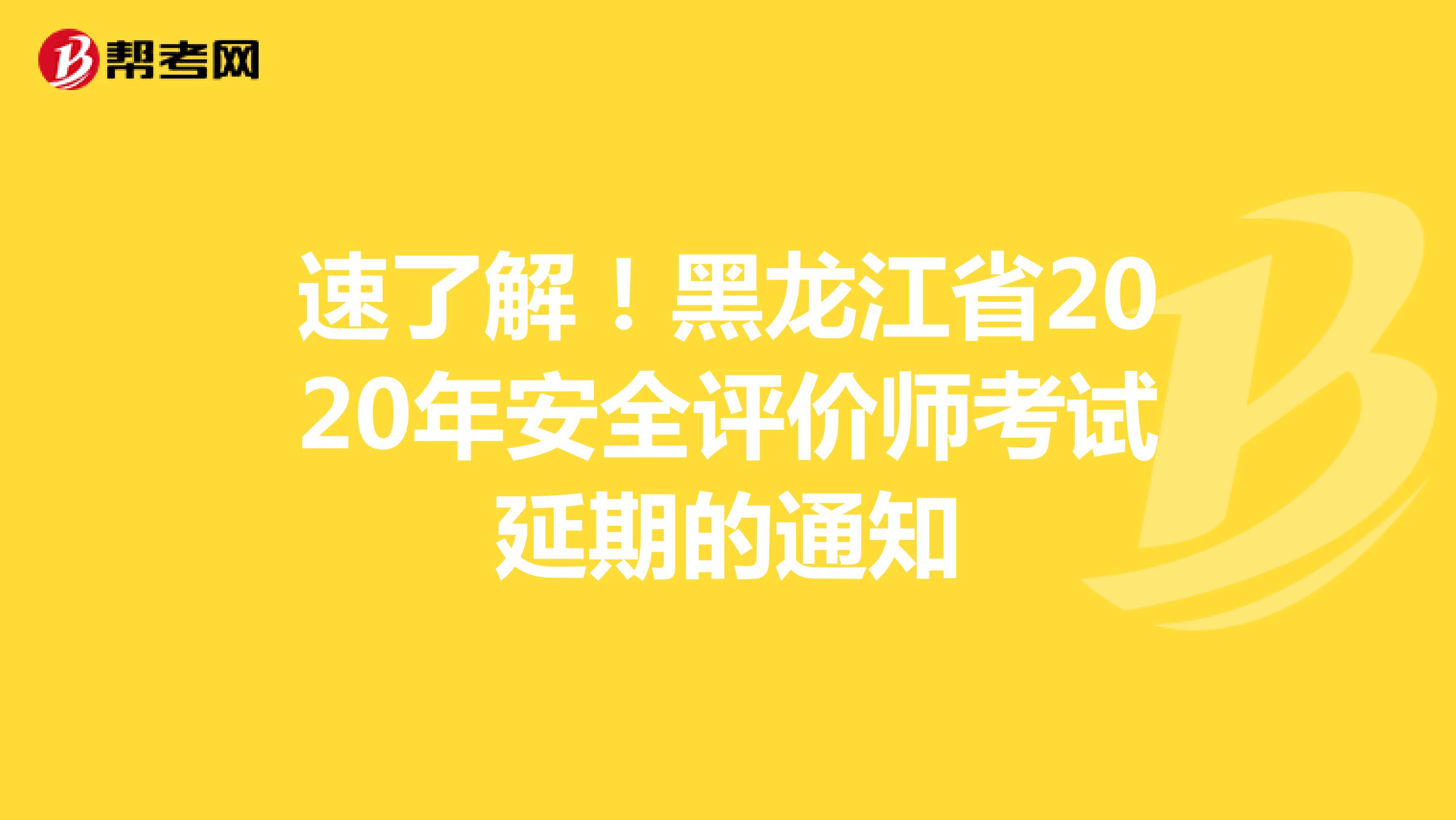 速了解！黑龙江省2020年安全评价师考试延期的通知