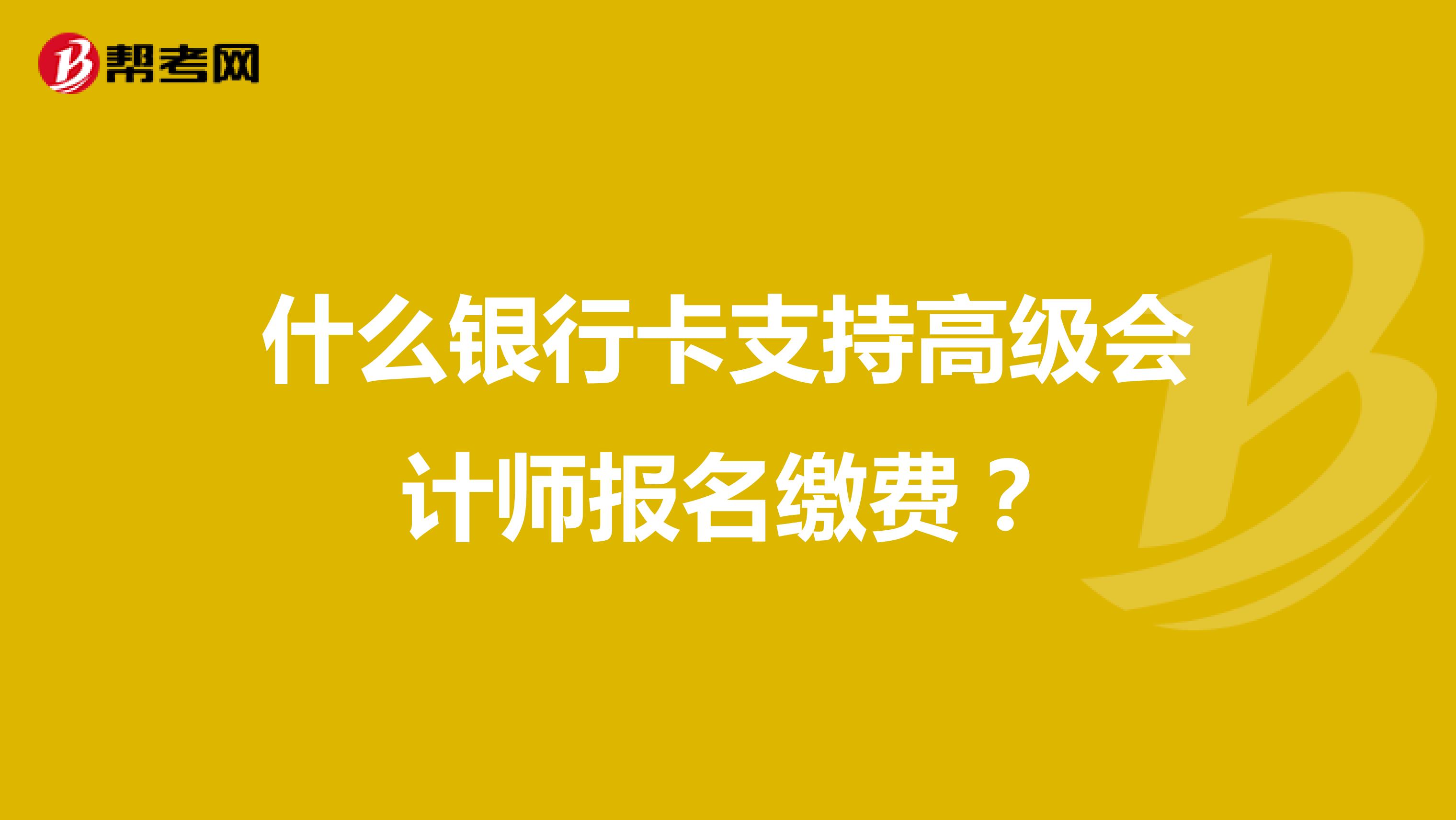 什么银行卡支持高级会计师报名缴费？