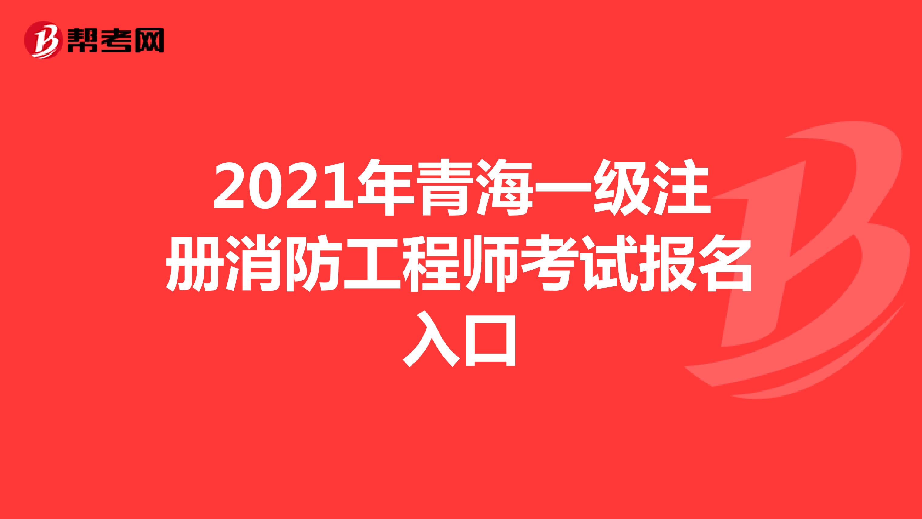 2021年青海一级注册消防工程师考试报名入口