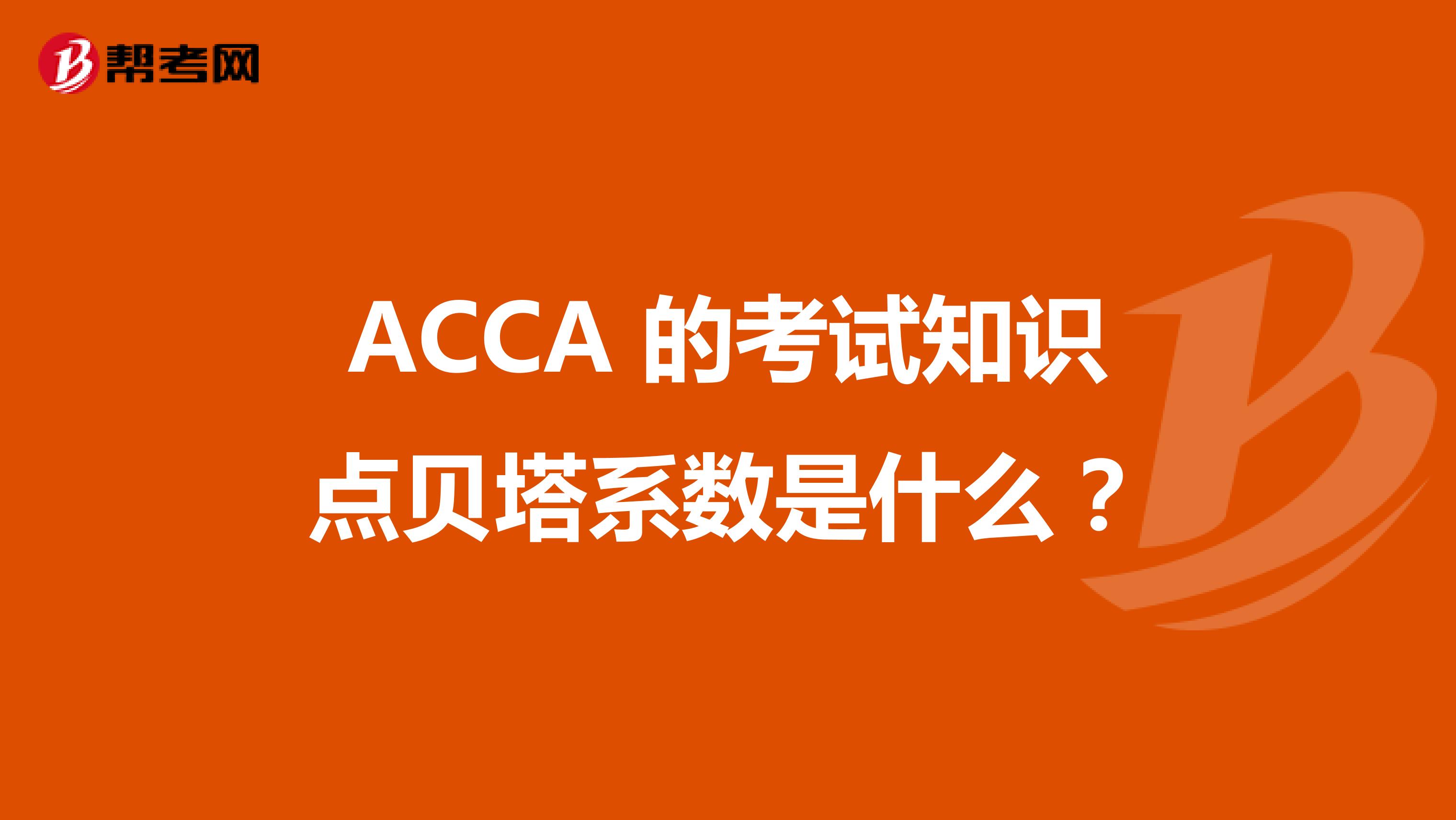 ACCA 的考试知识点贝塔系数是什么？