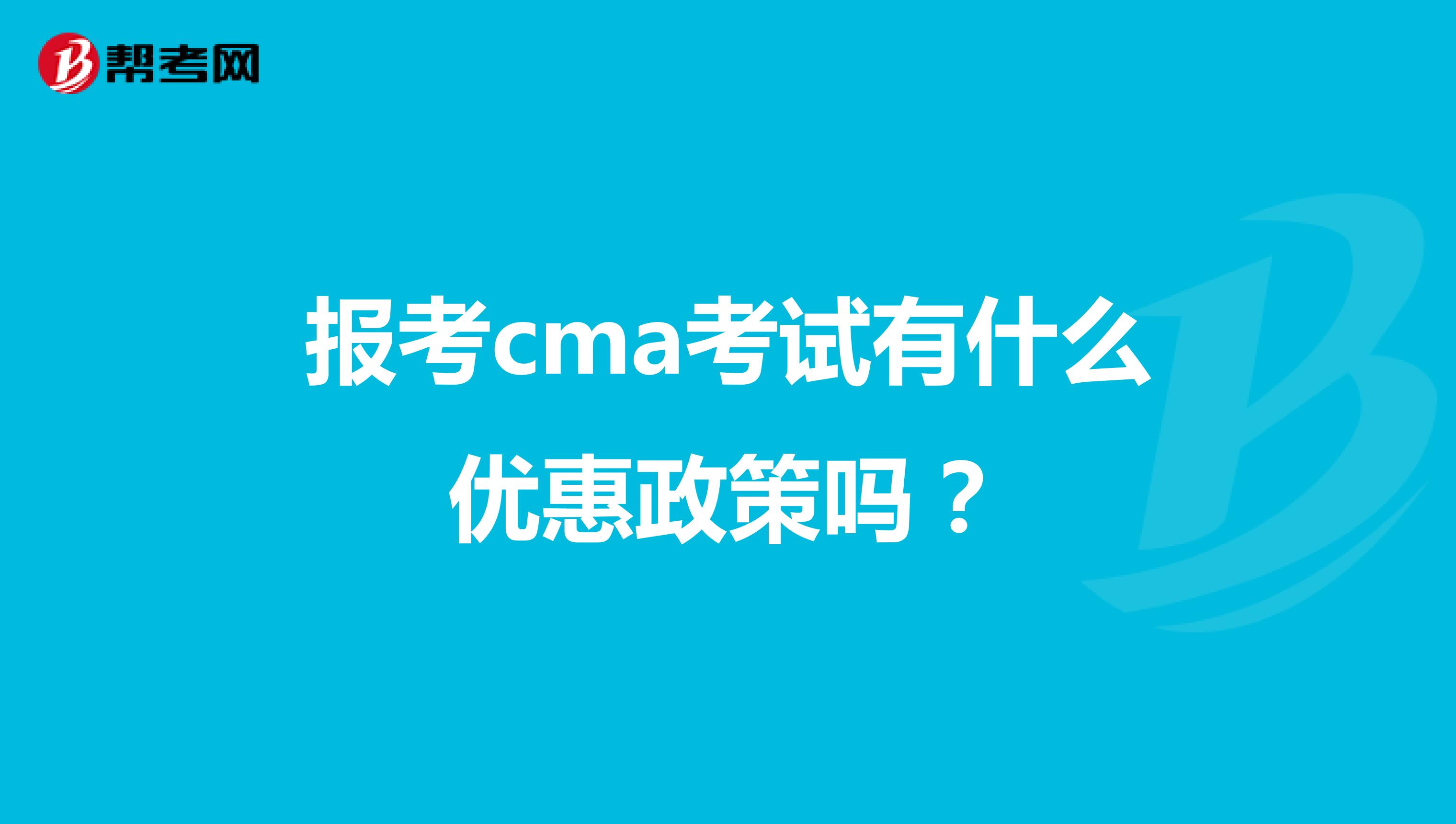 報考cma考試有什么優(yōu)惠政策嗎？