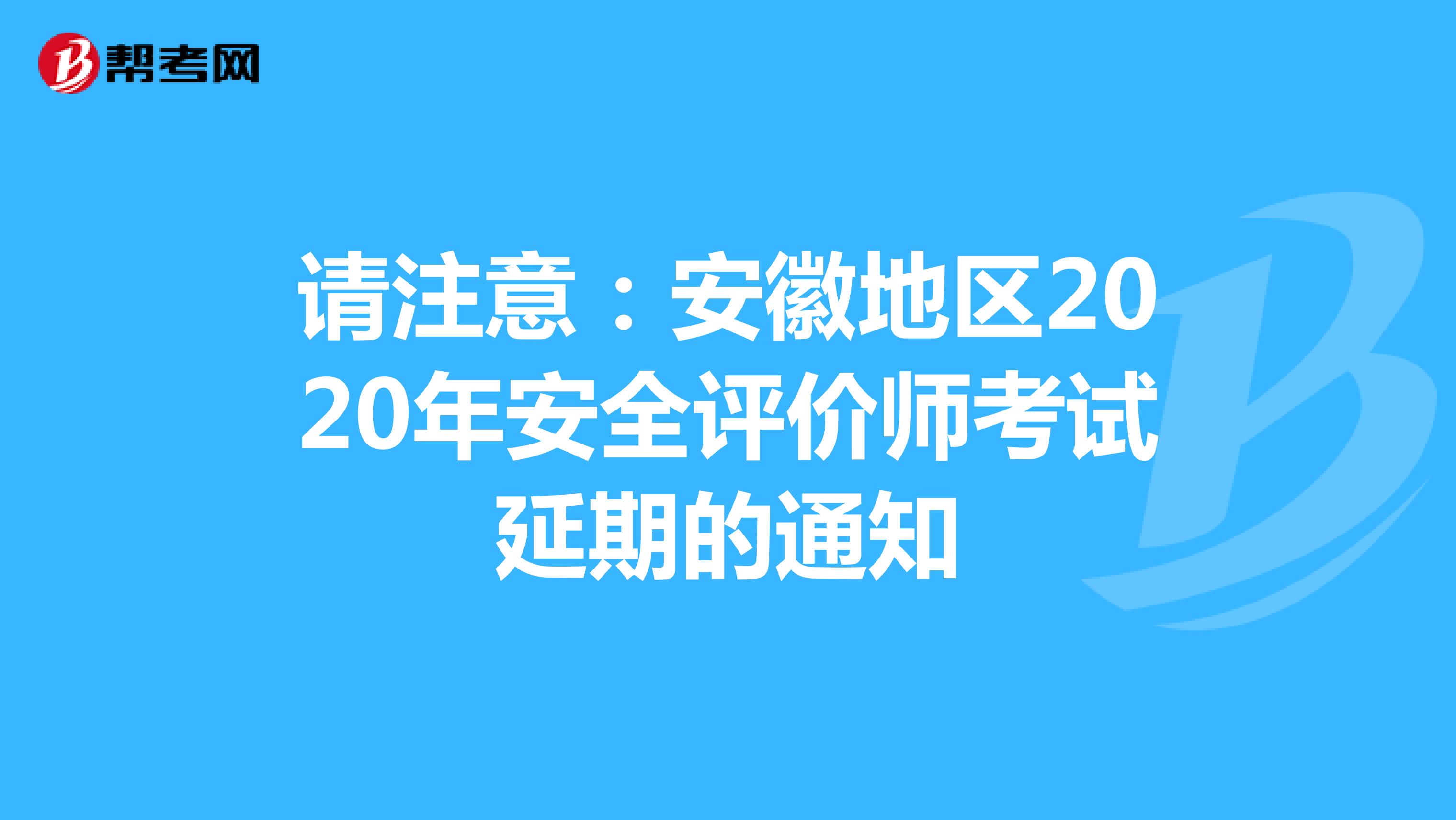 請注意：安徽地區2020年安全評價師考試延期的通知