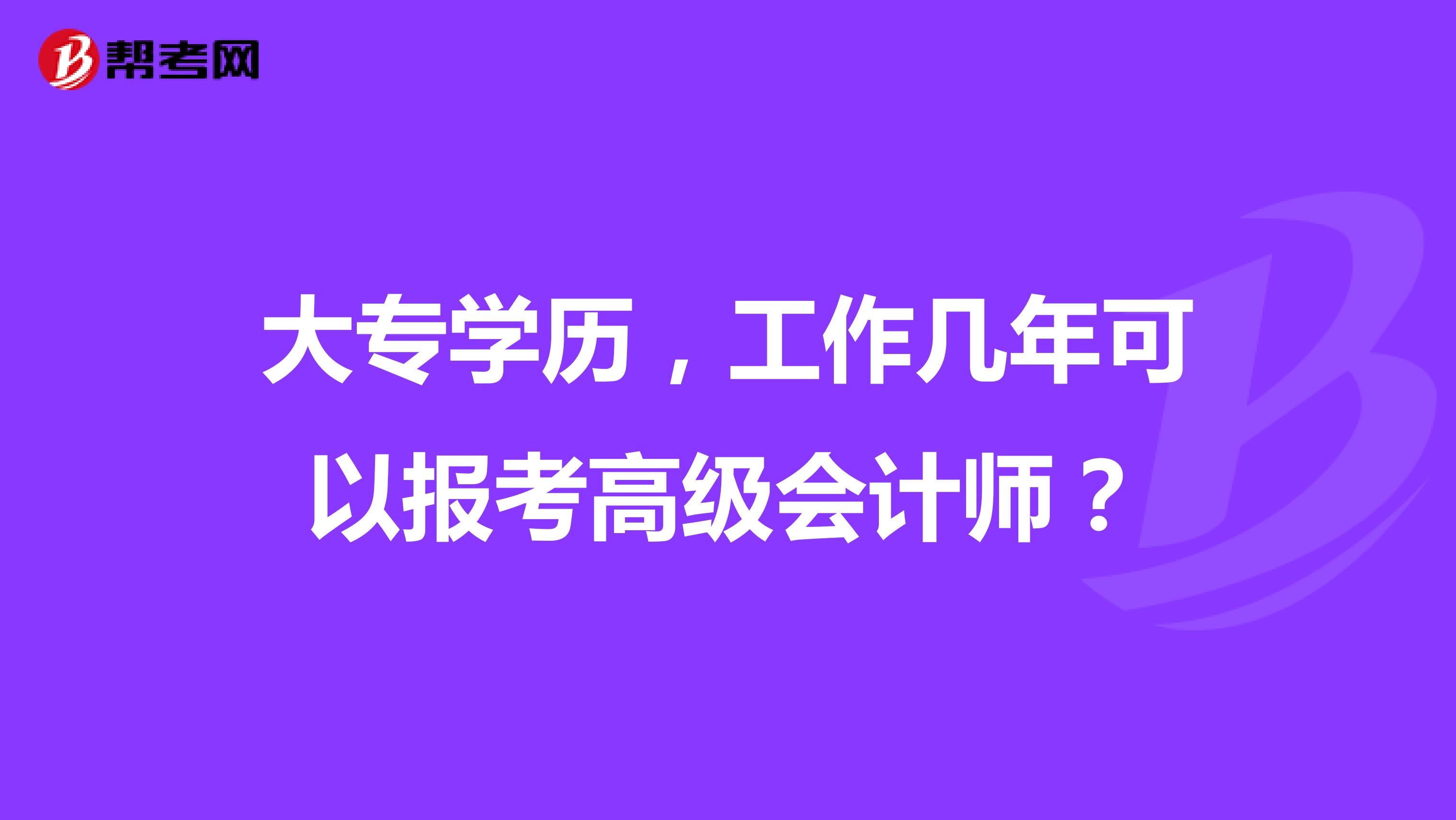 大专学历，工作几年可以报考高级会计师？