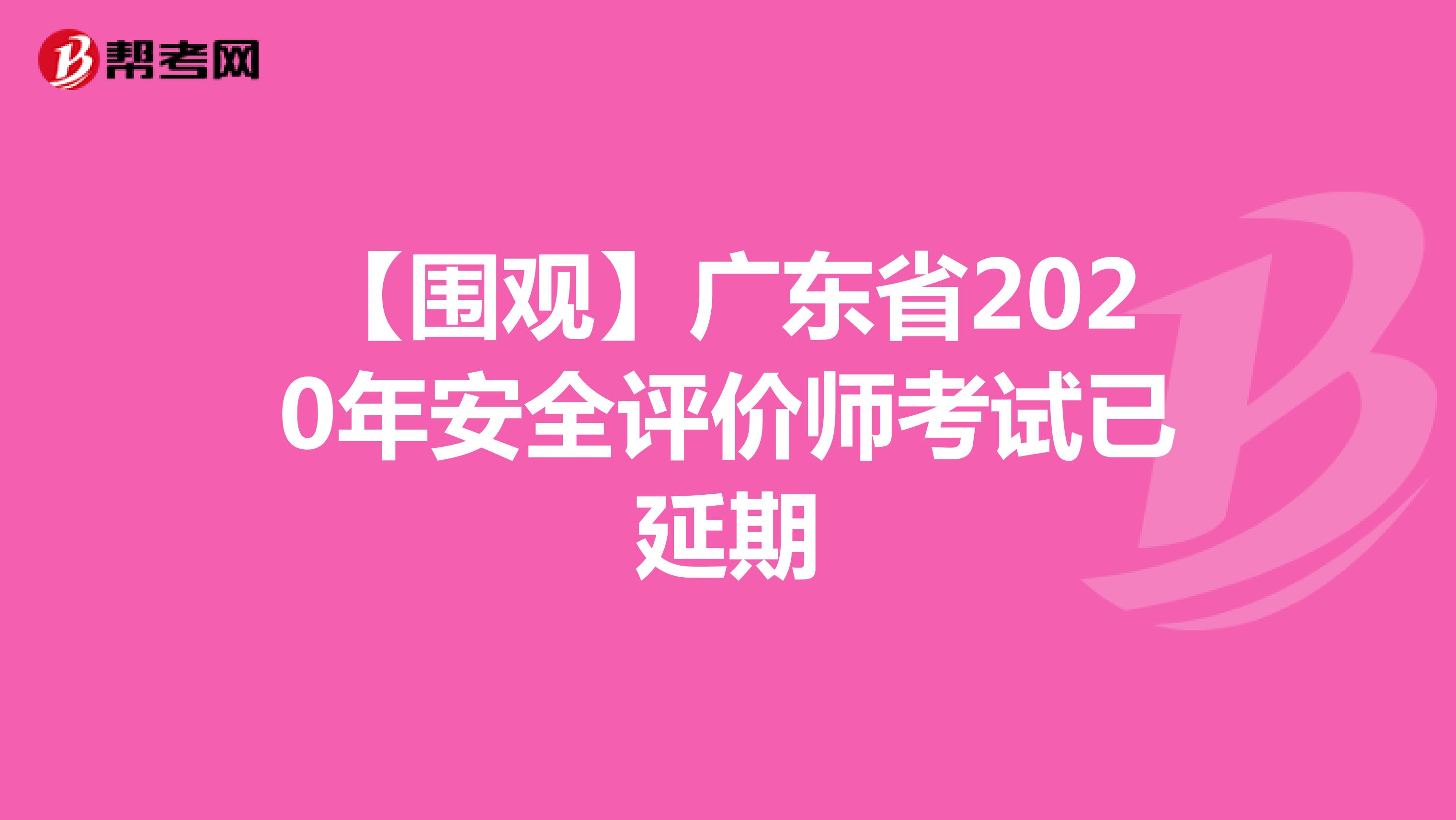 【围观】广东省2020年安全评价师考试已延期