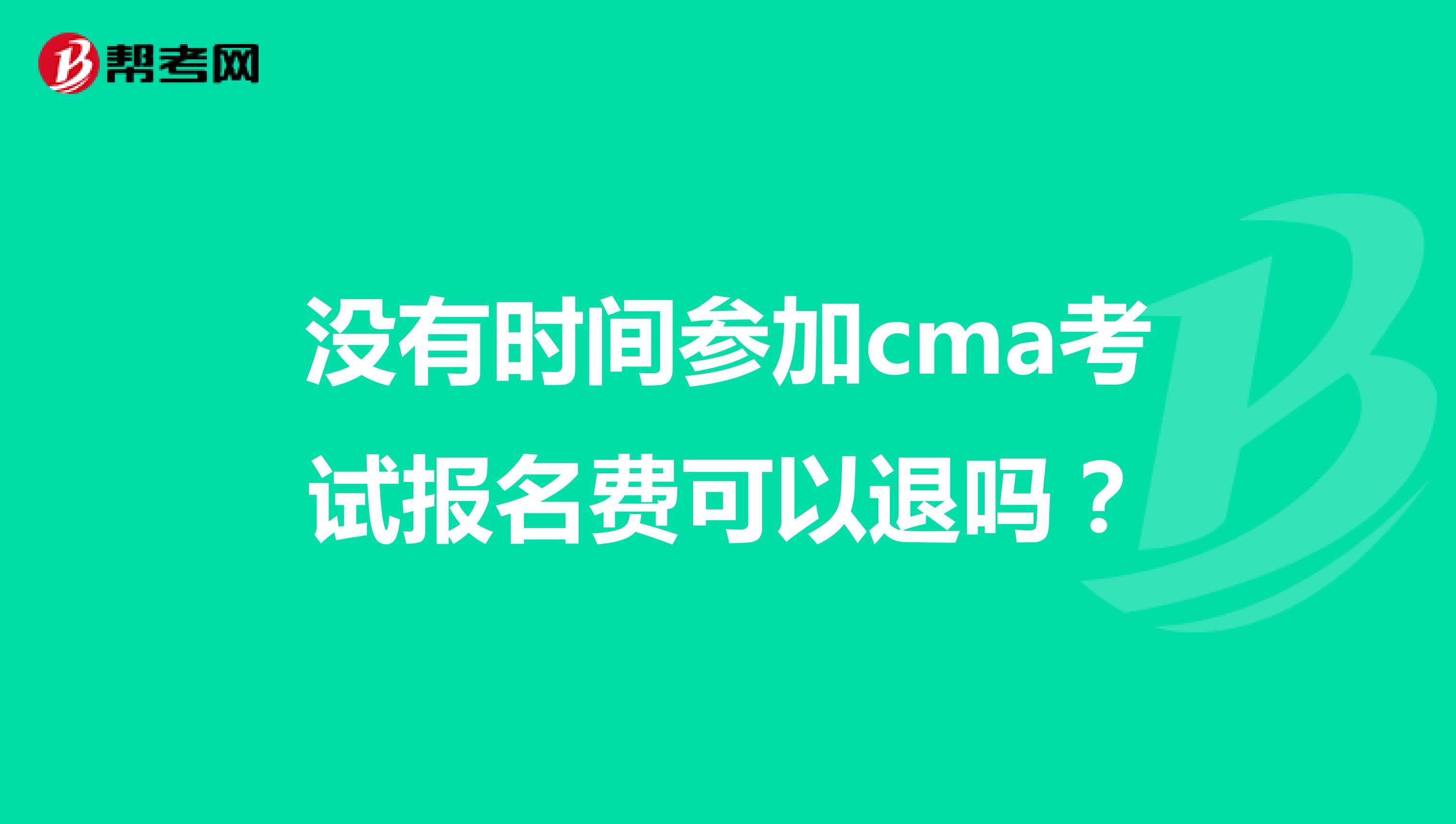 没有时间参加cma考试报名费可以退吗？