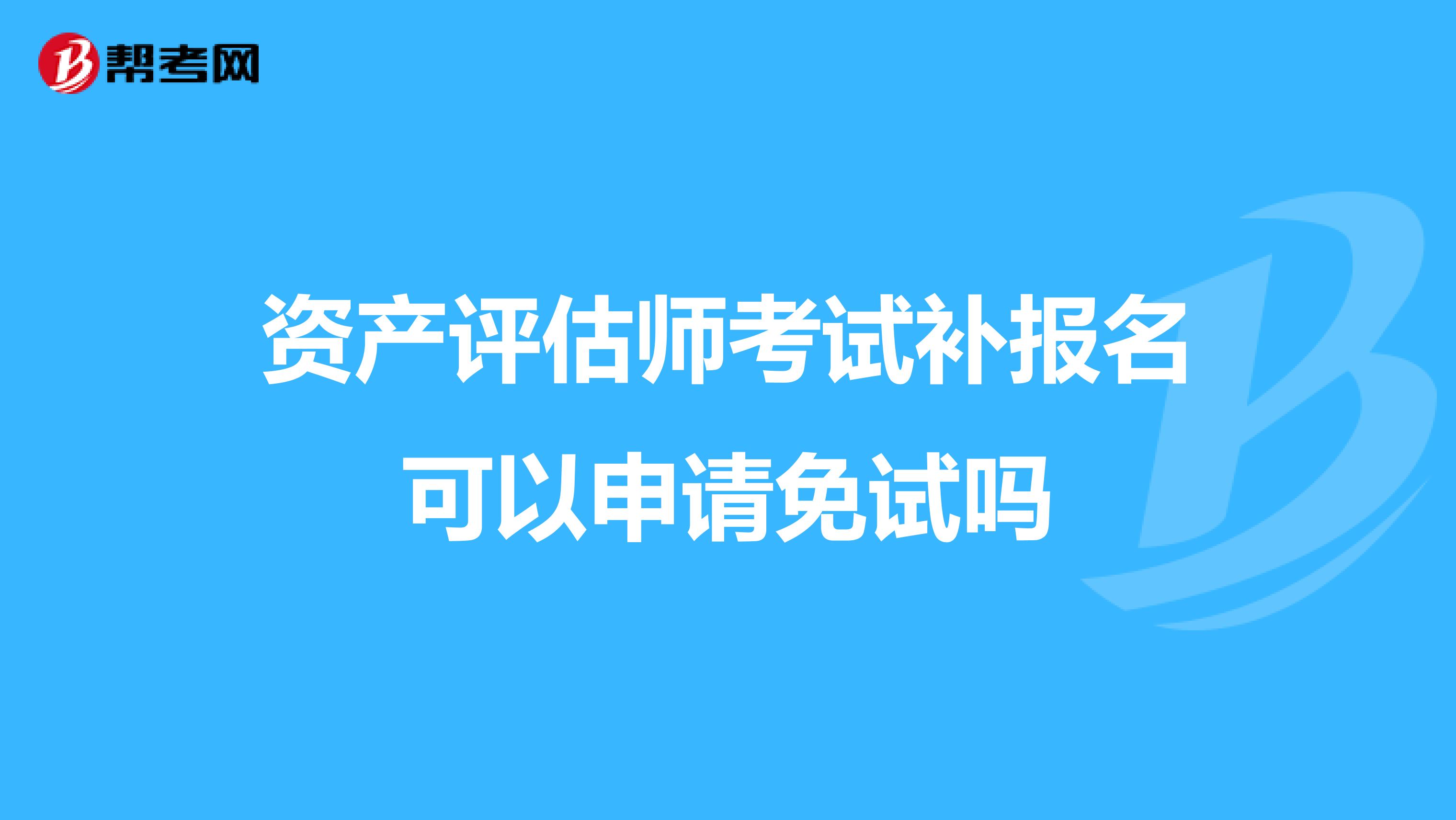 资产评估师考试补报名可以申请免试吗