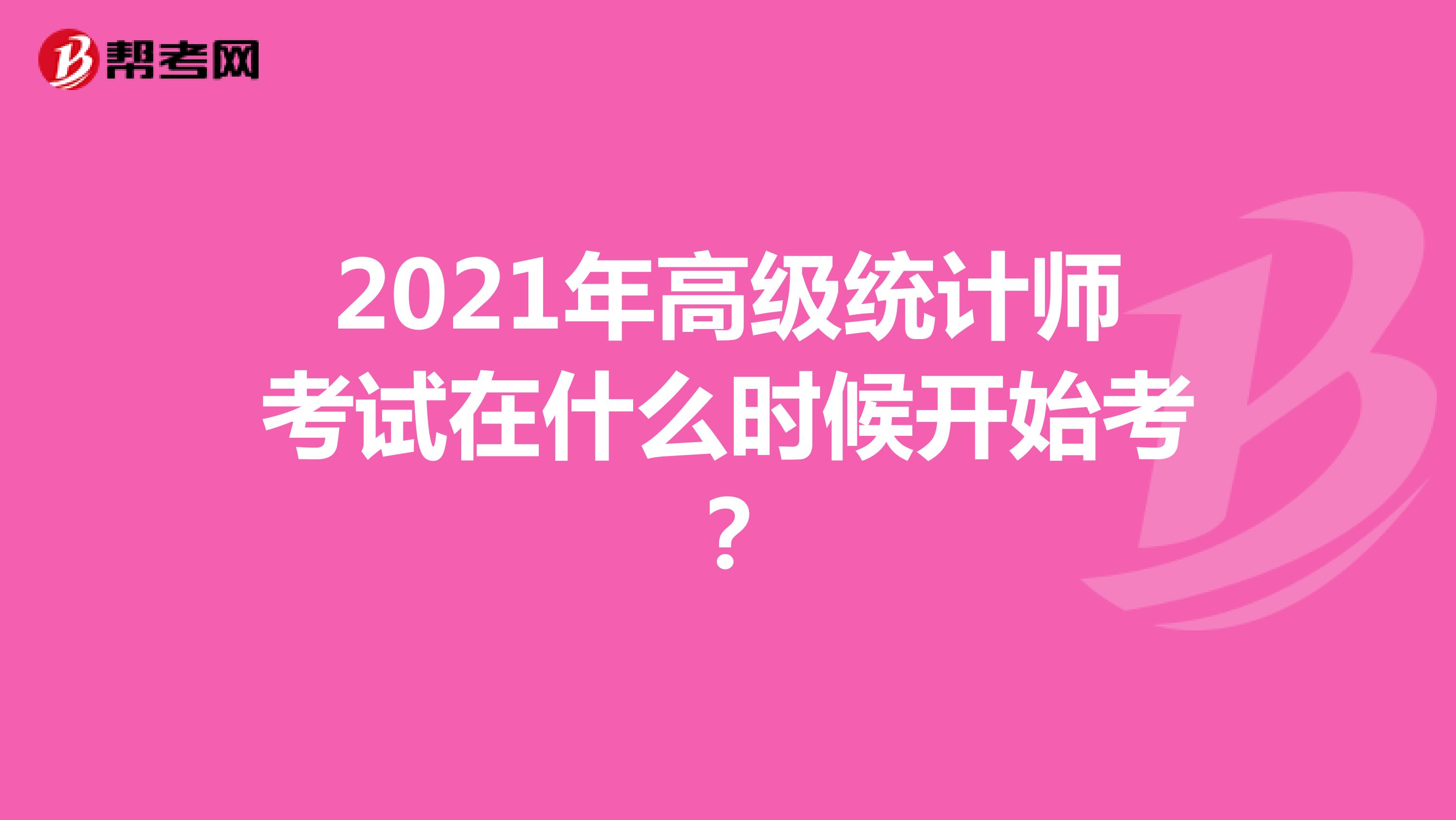 2021年高级统计师考试在什么时候开始考？