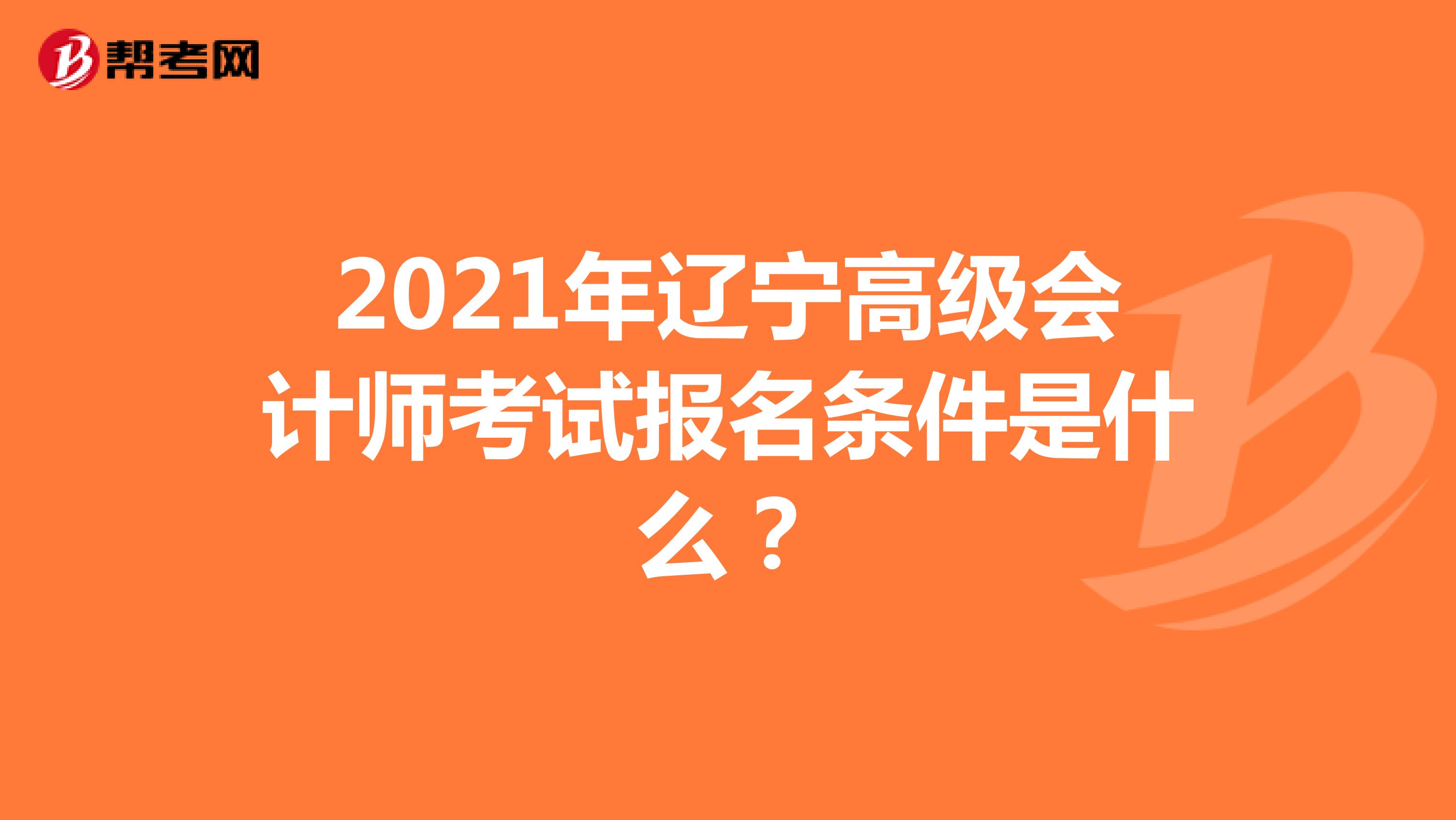 2021年辽宁高级会计师考试报名条件是什么？