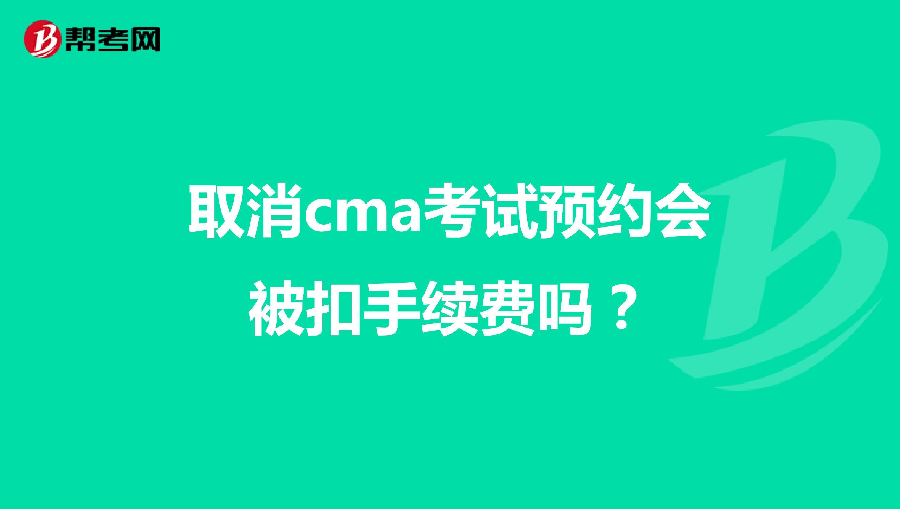 取消cma考试预约会被扣手续费吗？