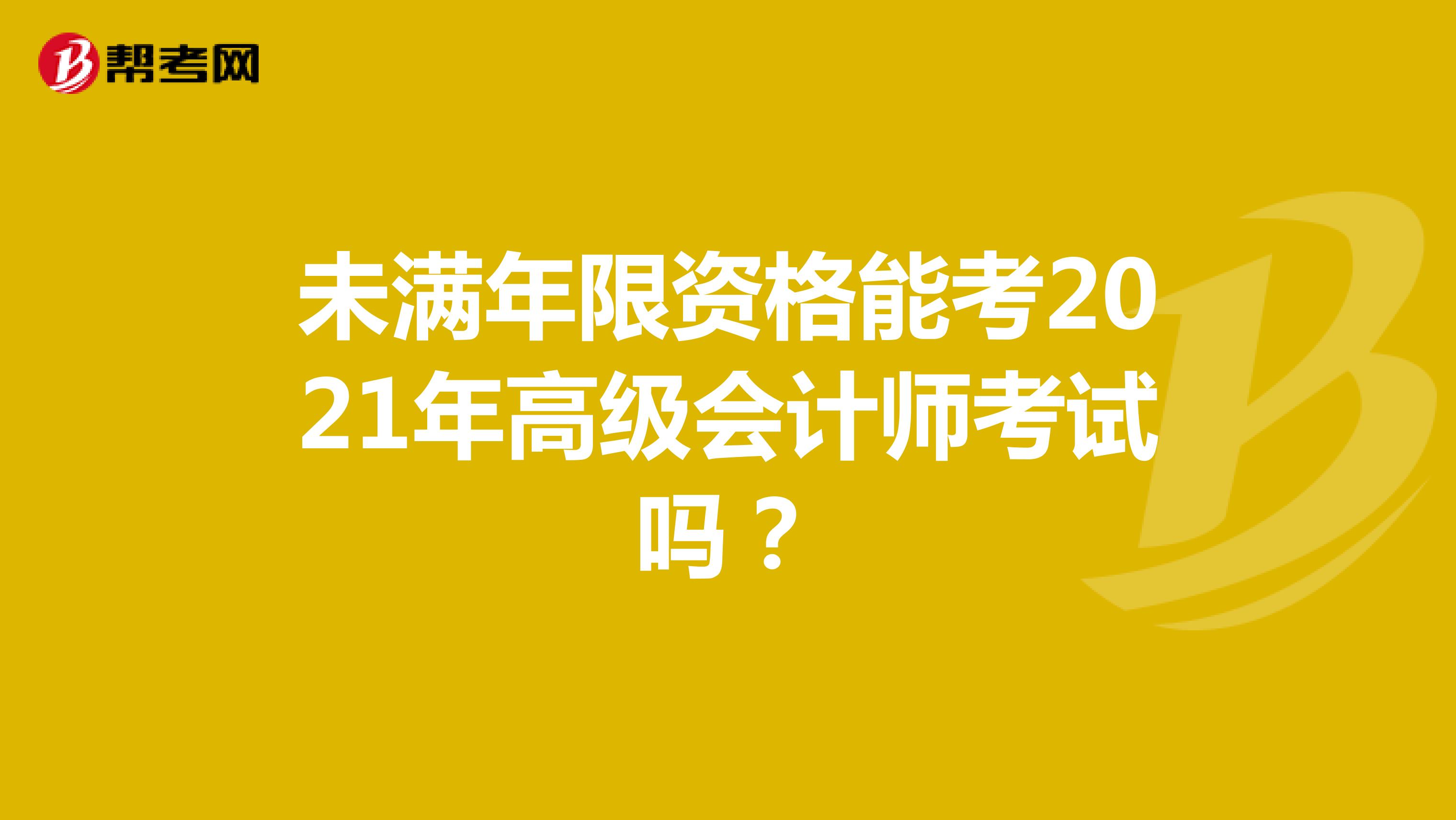 未满年限资格能考2021年高级会计师考试吗？