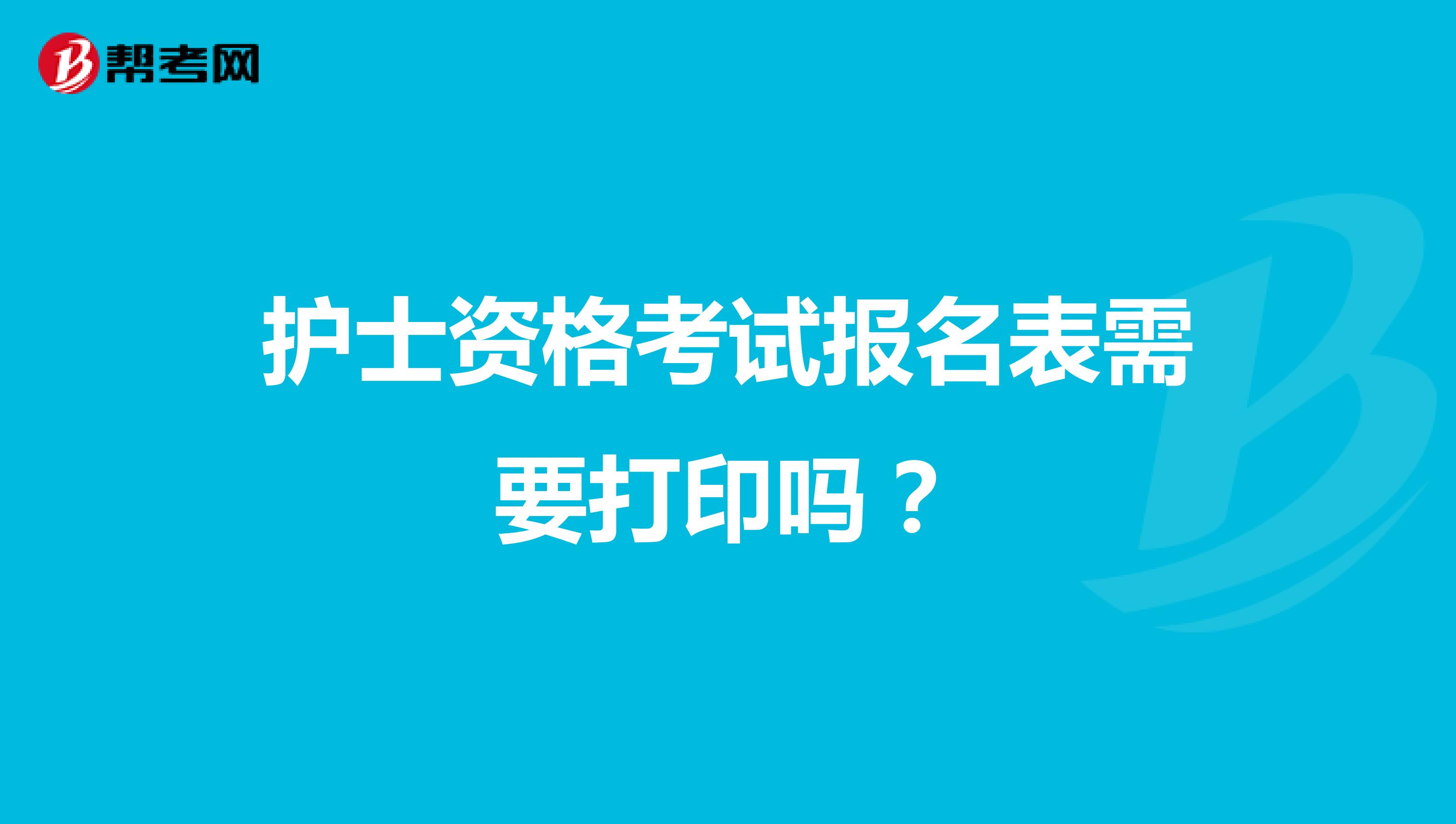 护士资格考试报名表需要打印吗?