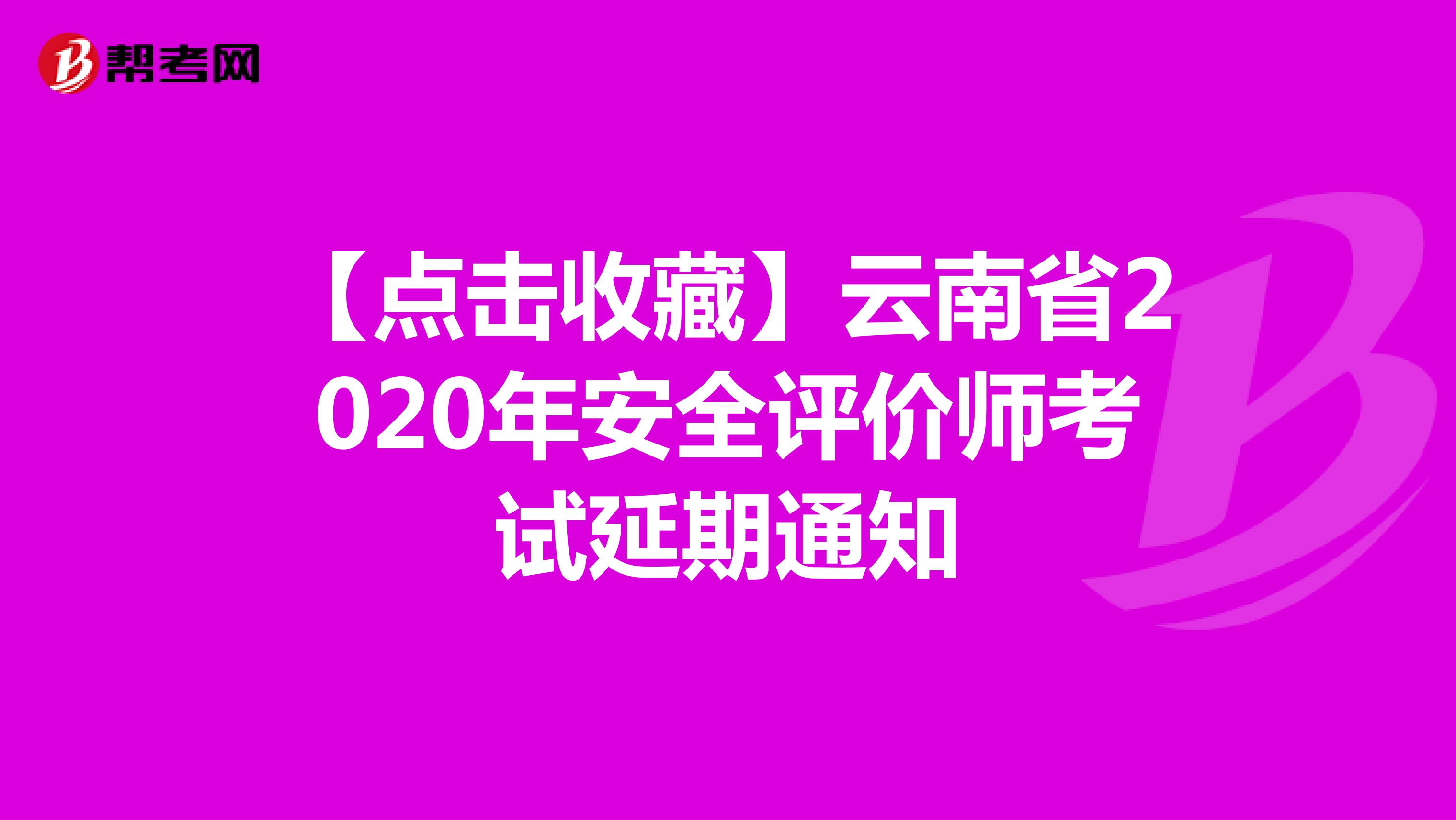 【点击收藏】云南省2020年安全评价师考试延期通知