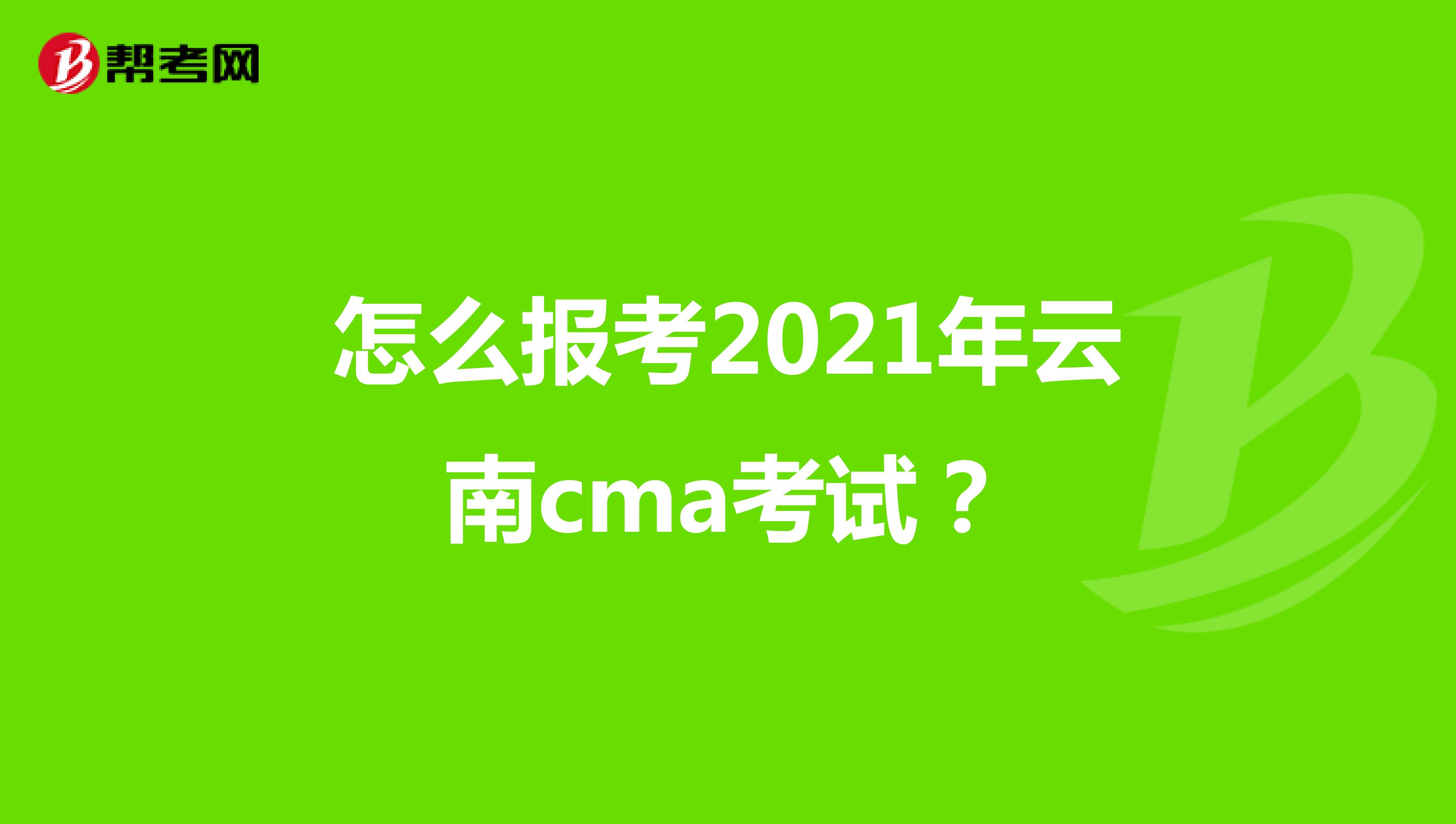 怎么报考2021年云南cma考试？