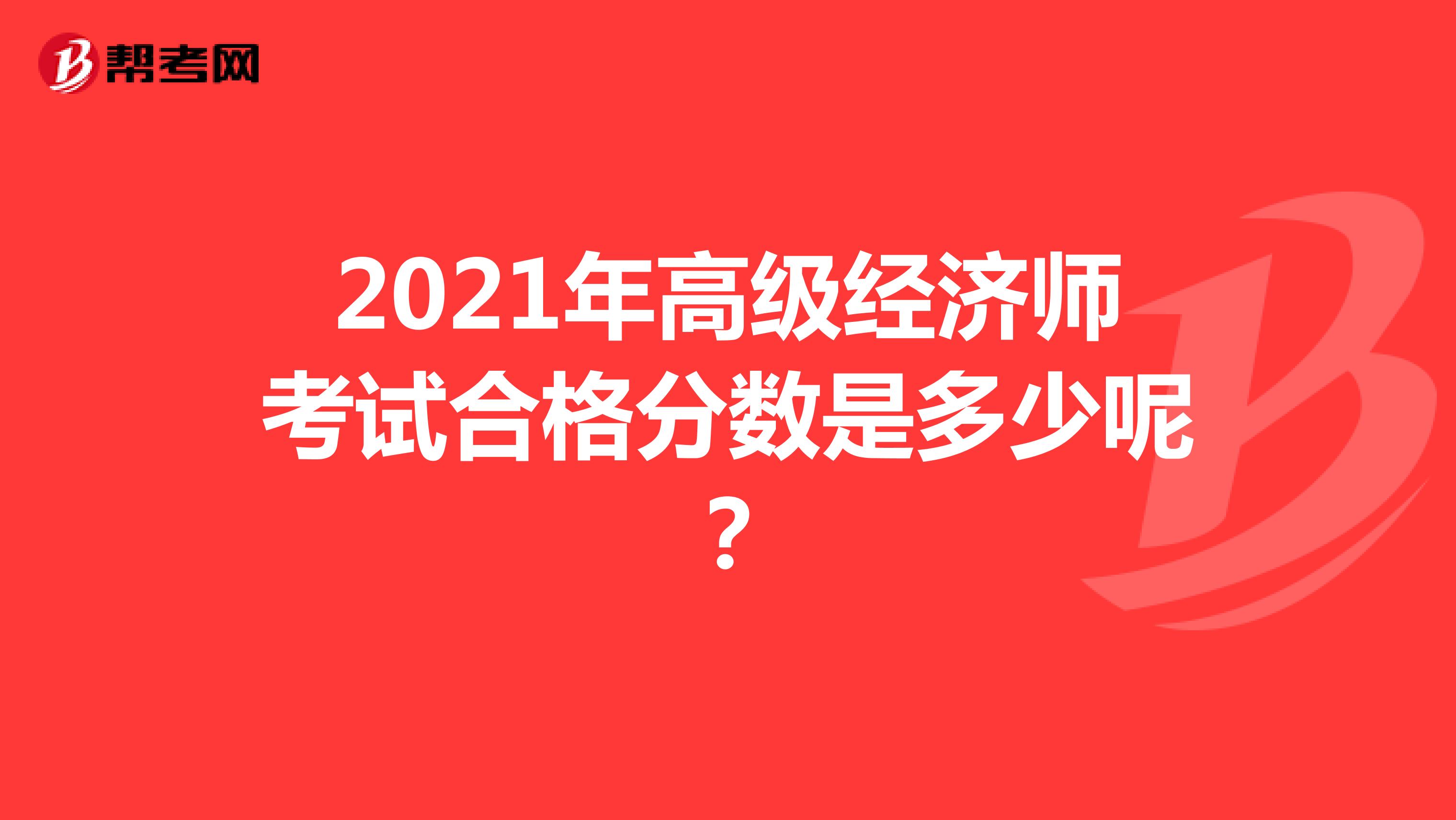 2021年高级经济师考试合格分数是多少呢？