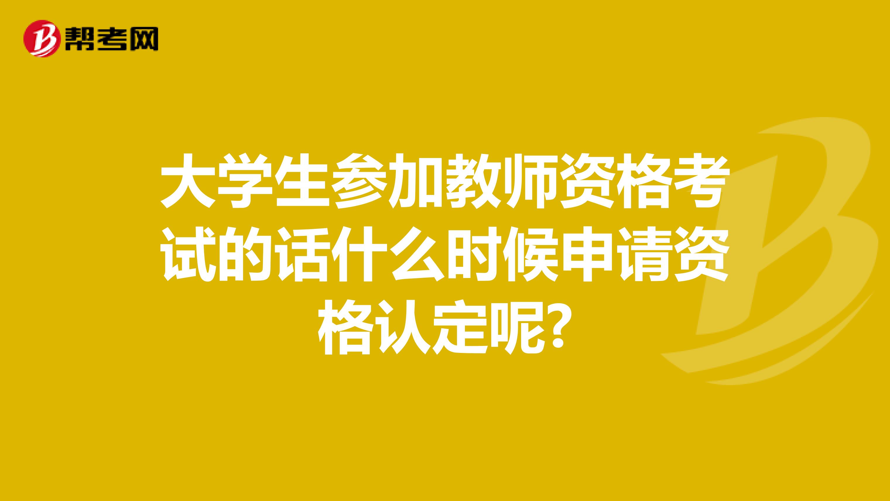 大学生参加教师资格考试的话什么时候申请资格认定呢?