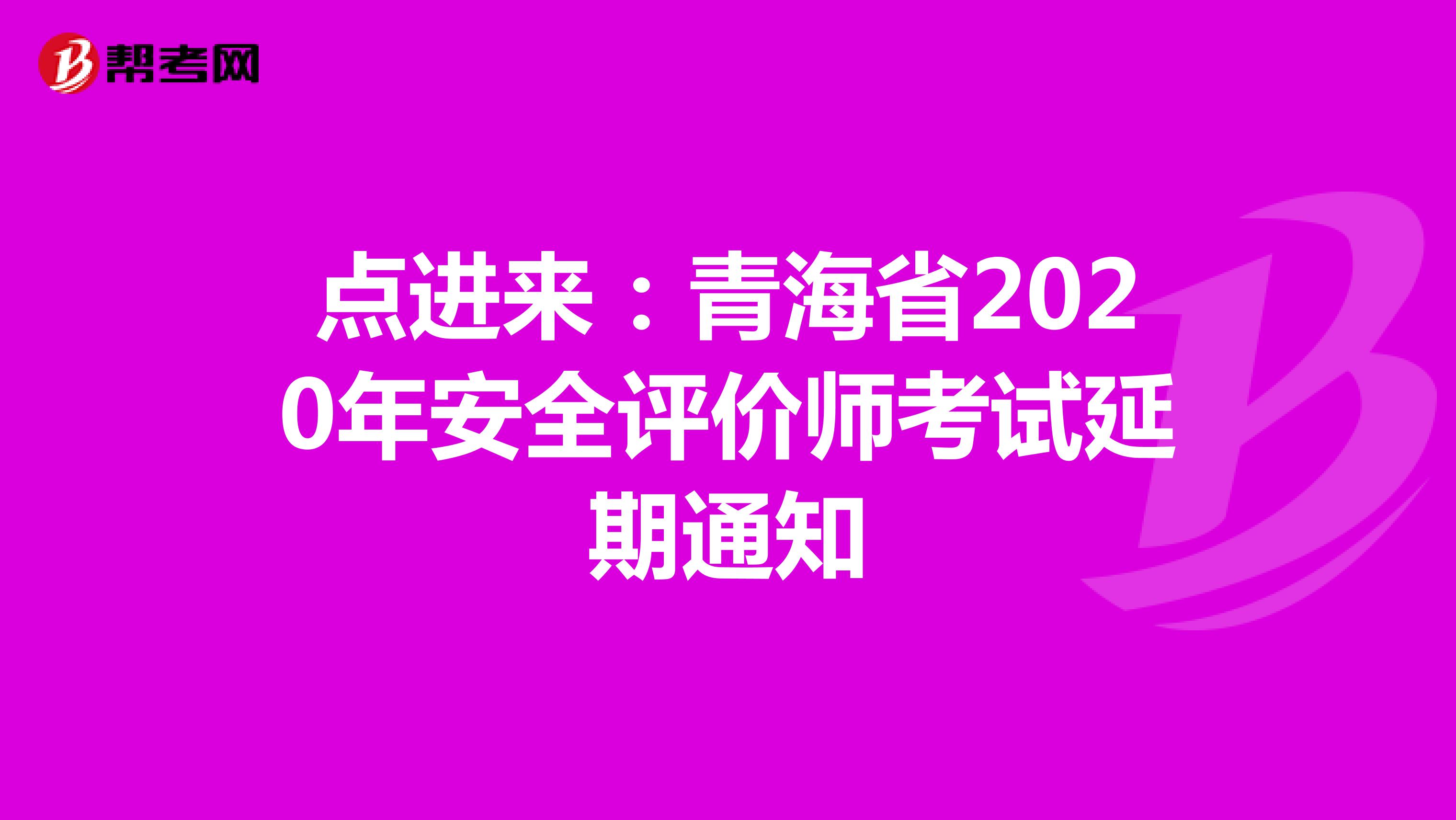 点进来：青海省2020年安全评价师考试延期通知