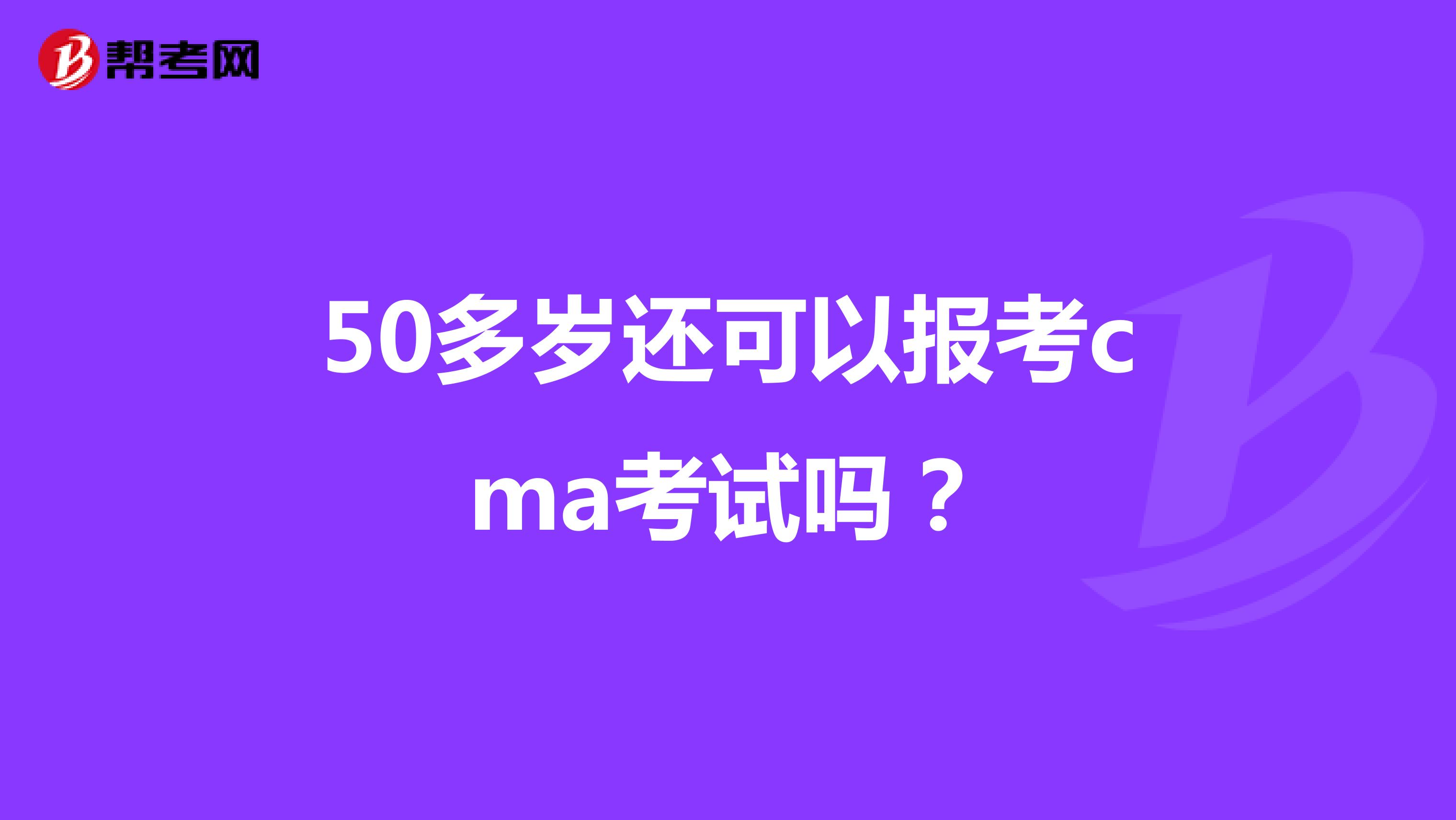 50多岁还可以报考cma考试吗?