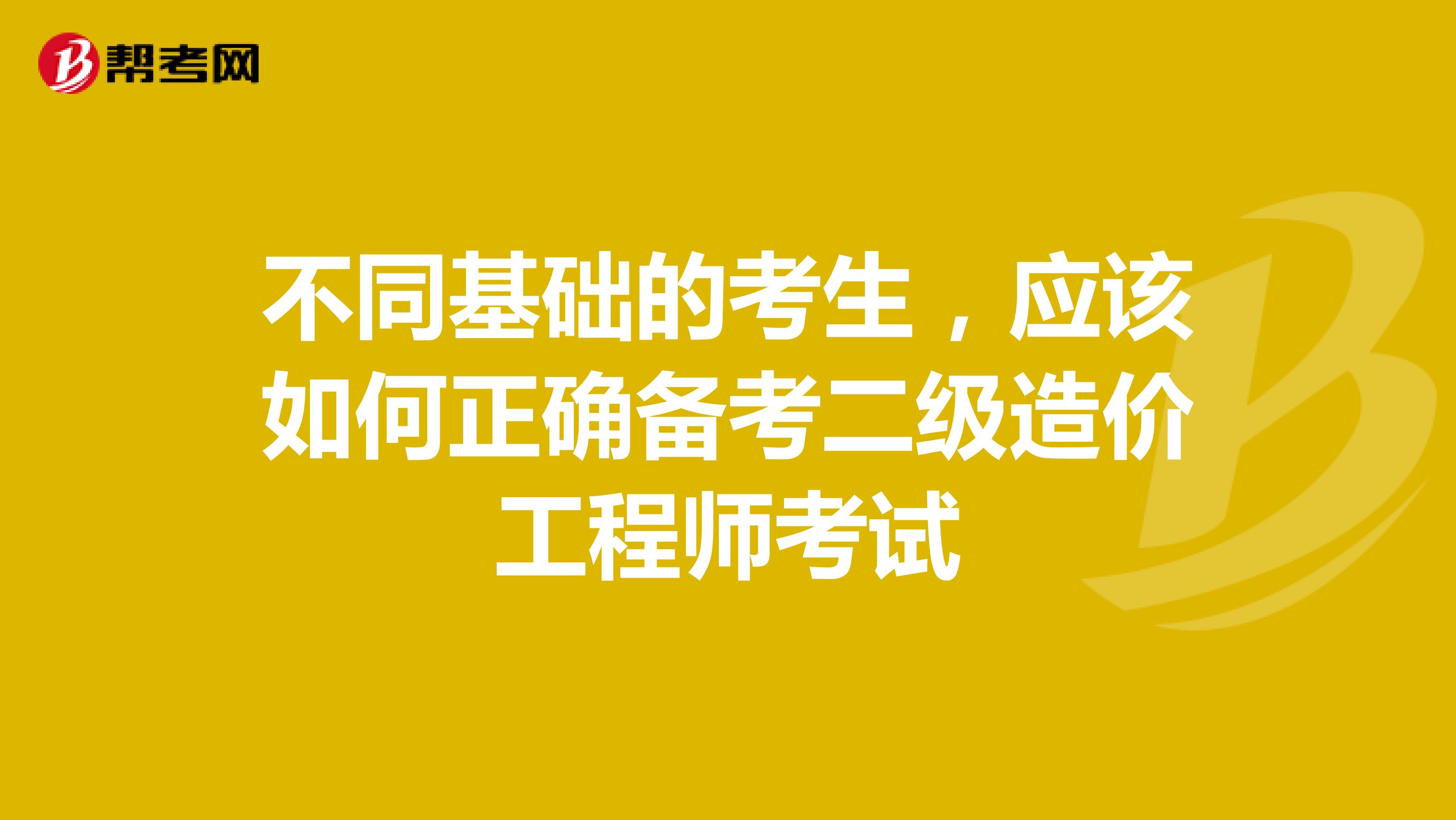 不同基礎(chǔ)的考生，應(yīng)該如何正確備考二級造價(jià)工程師考試