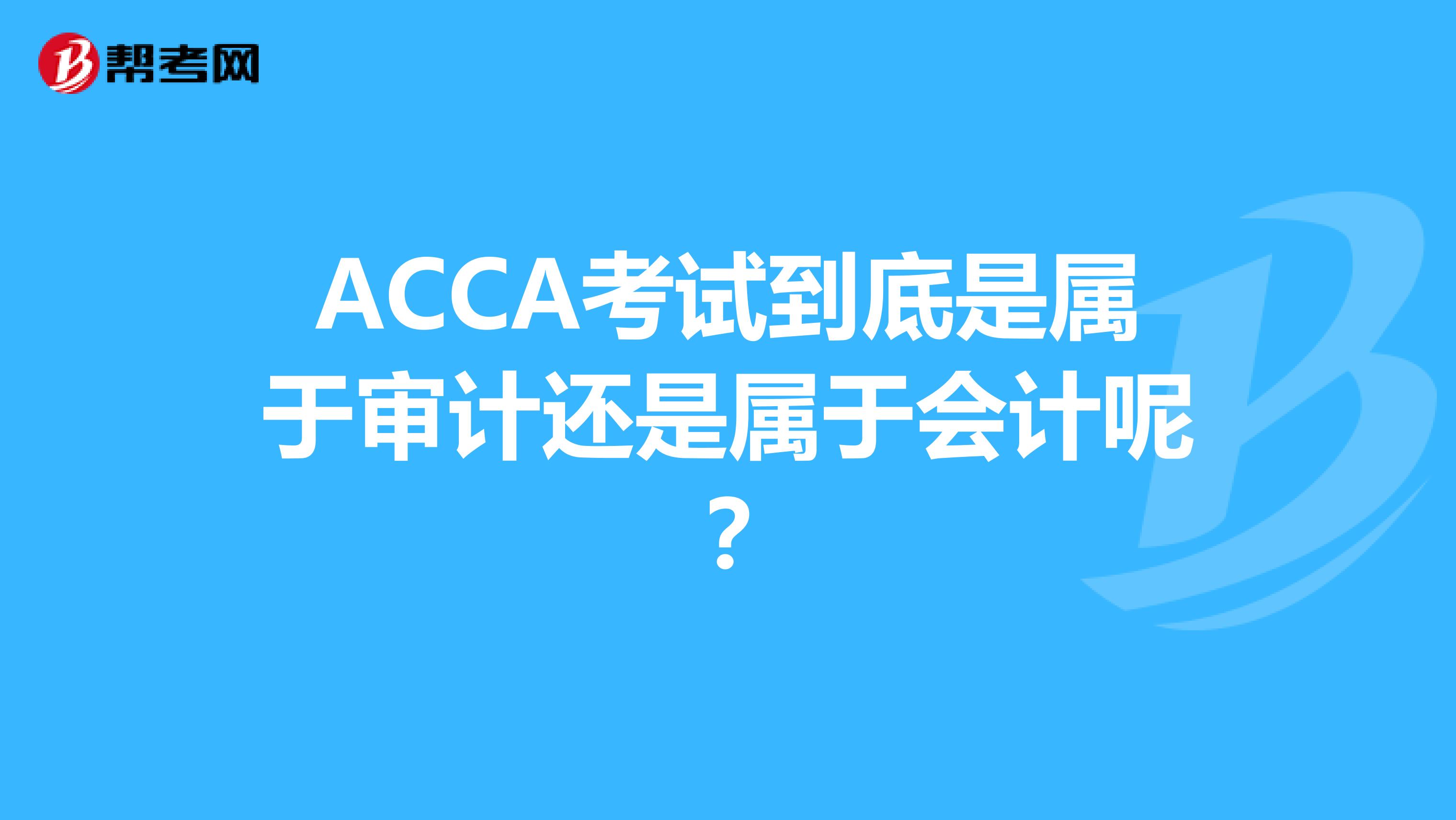 ACCA考試到底是屬于審計還是屬于會計呢？