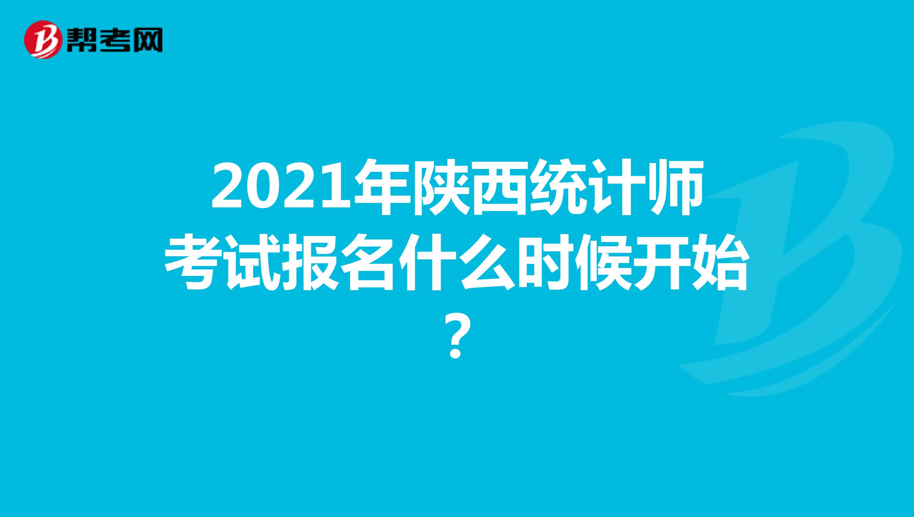 2021年陕西统计师考试报名什么时候开始？