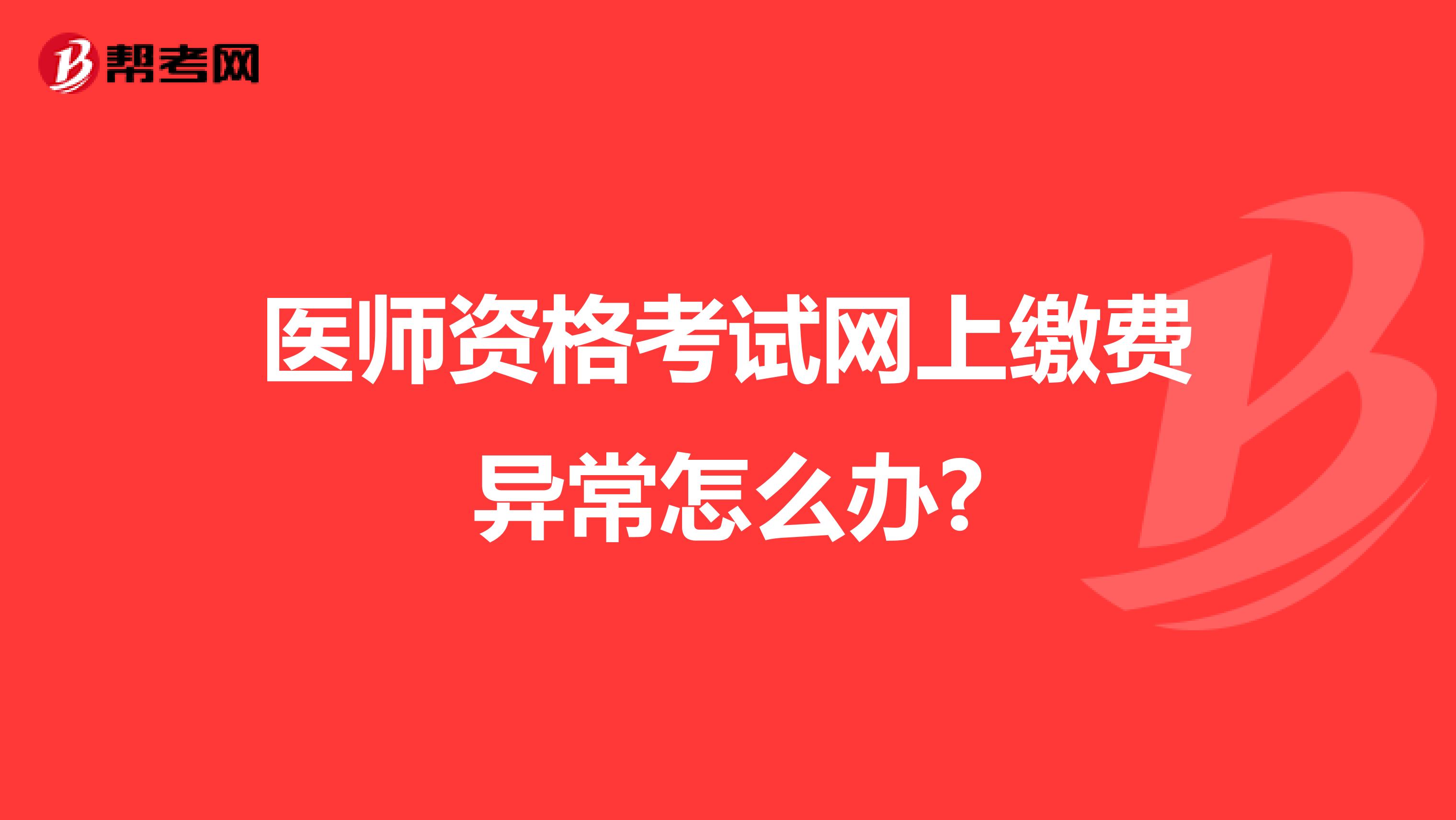 医师资格考试网上缴费异常怎么办?