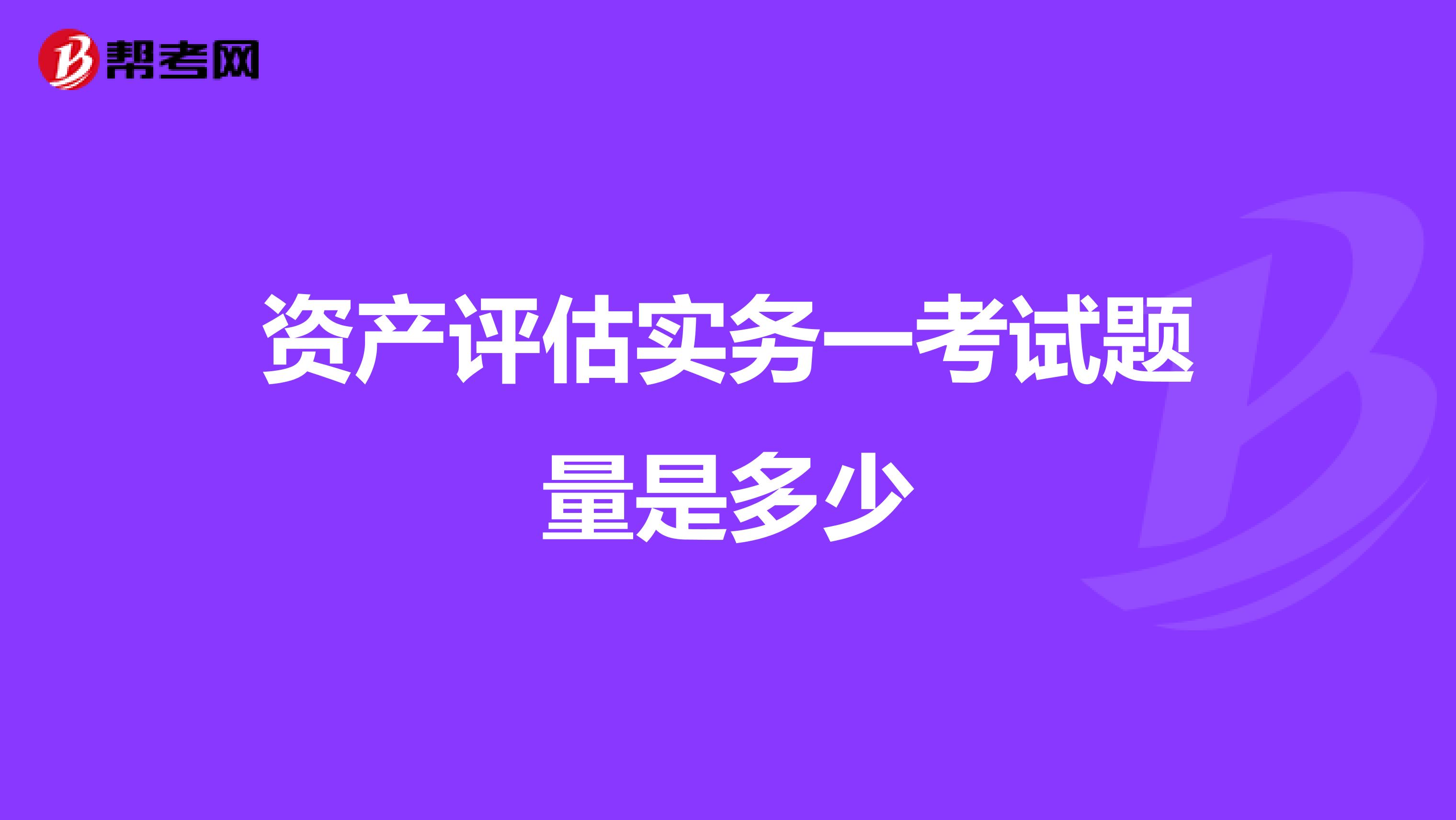 资产评估实务一考试题量是多少