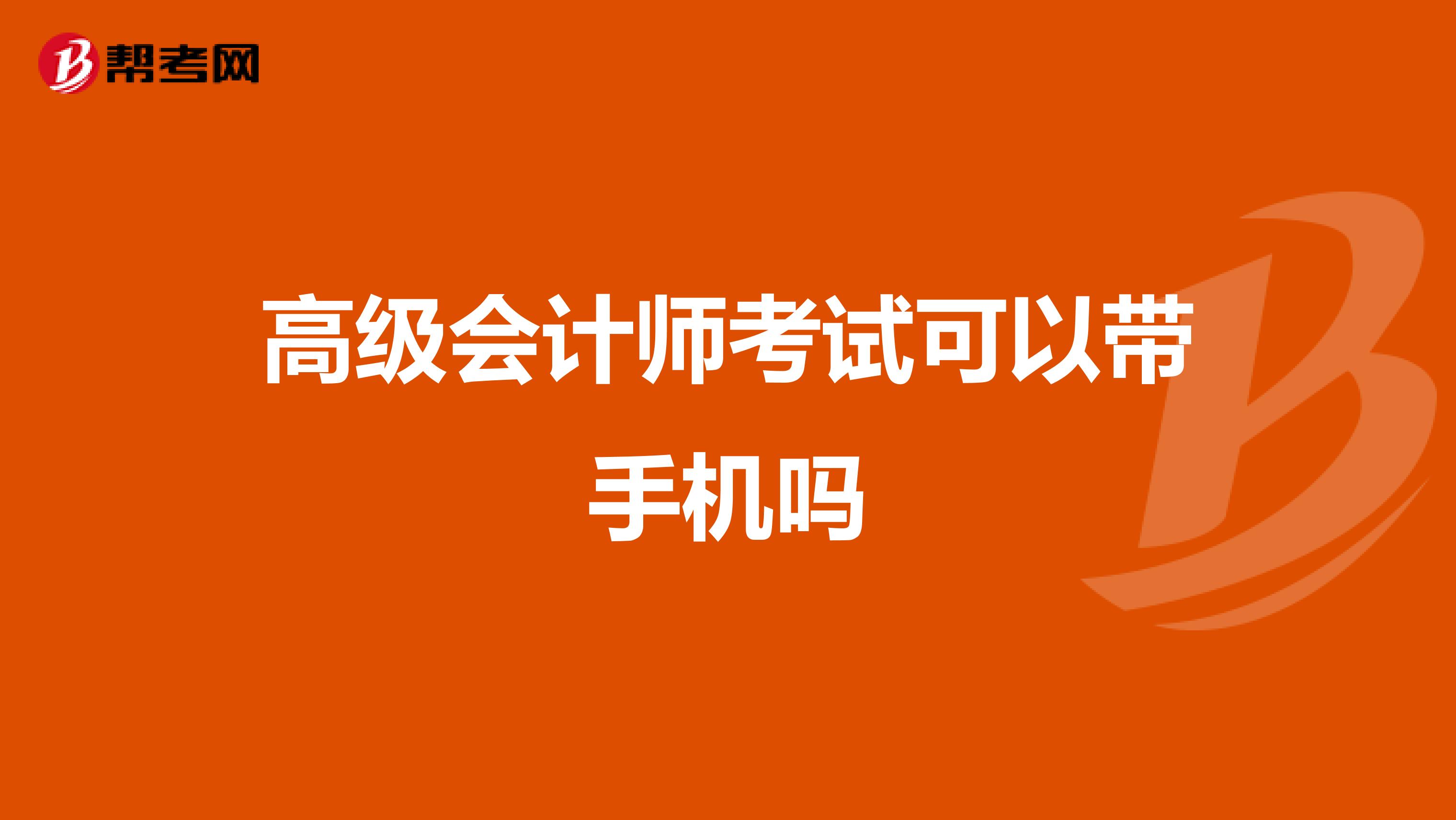 高級(jí)會(huì)計(jì)師考試可以帶手機(jī)嗎
