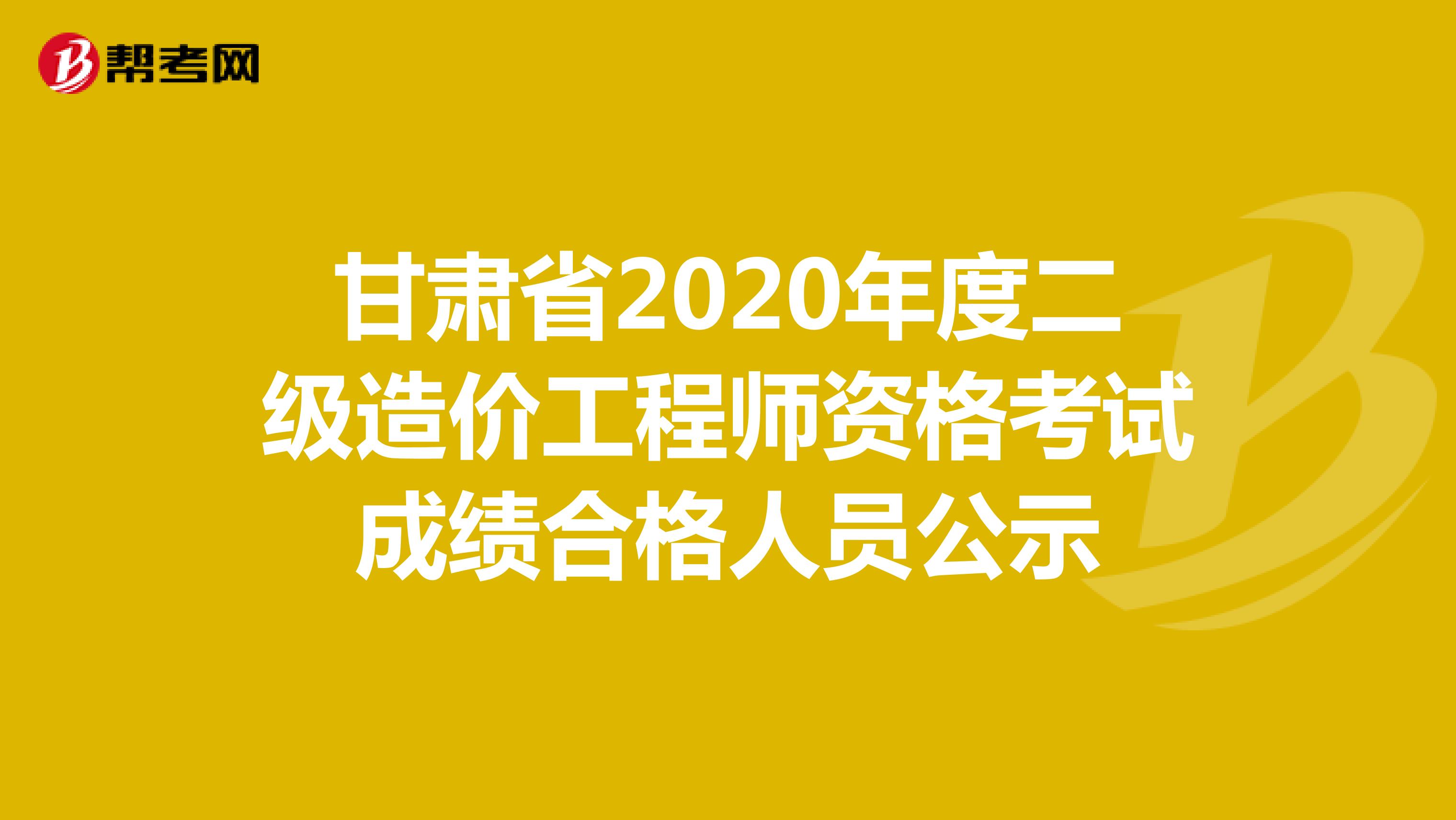甘肅省2020年度二級造價工程師資格考試成績合格人員公示