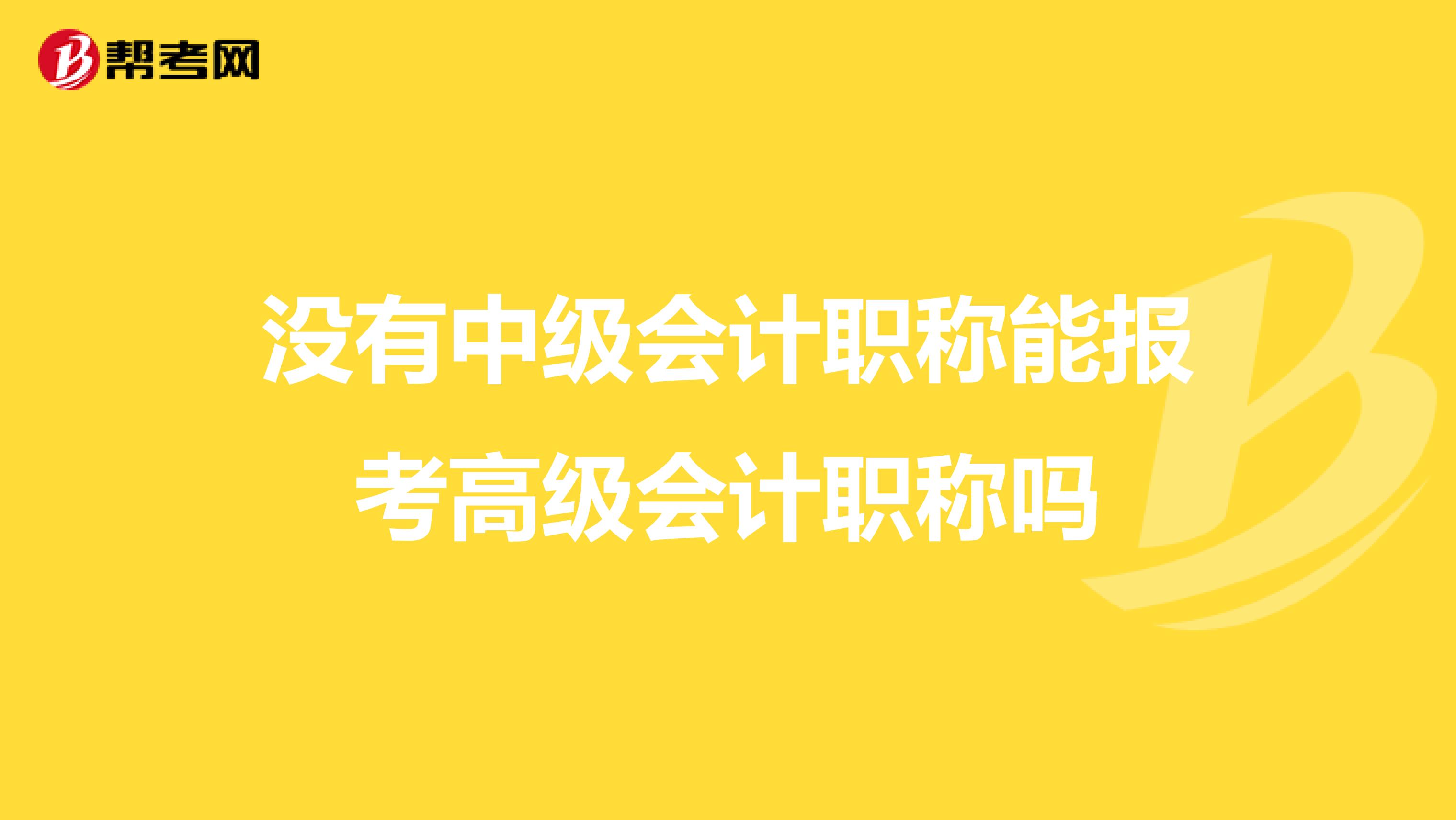 没有中级会计职称能报考高级会计职称吗