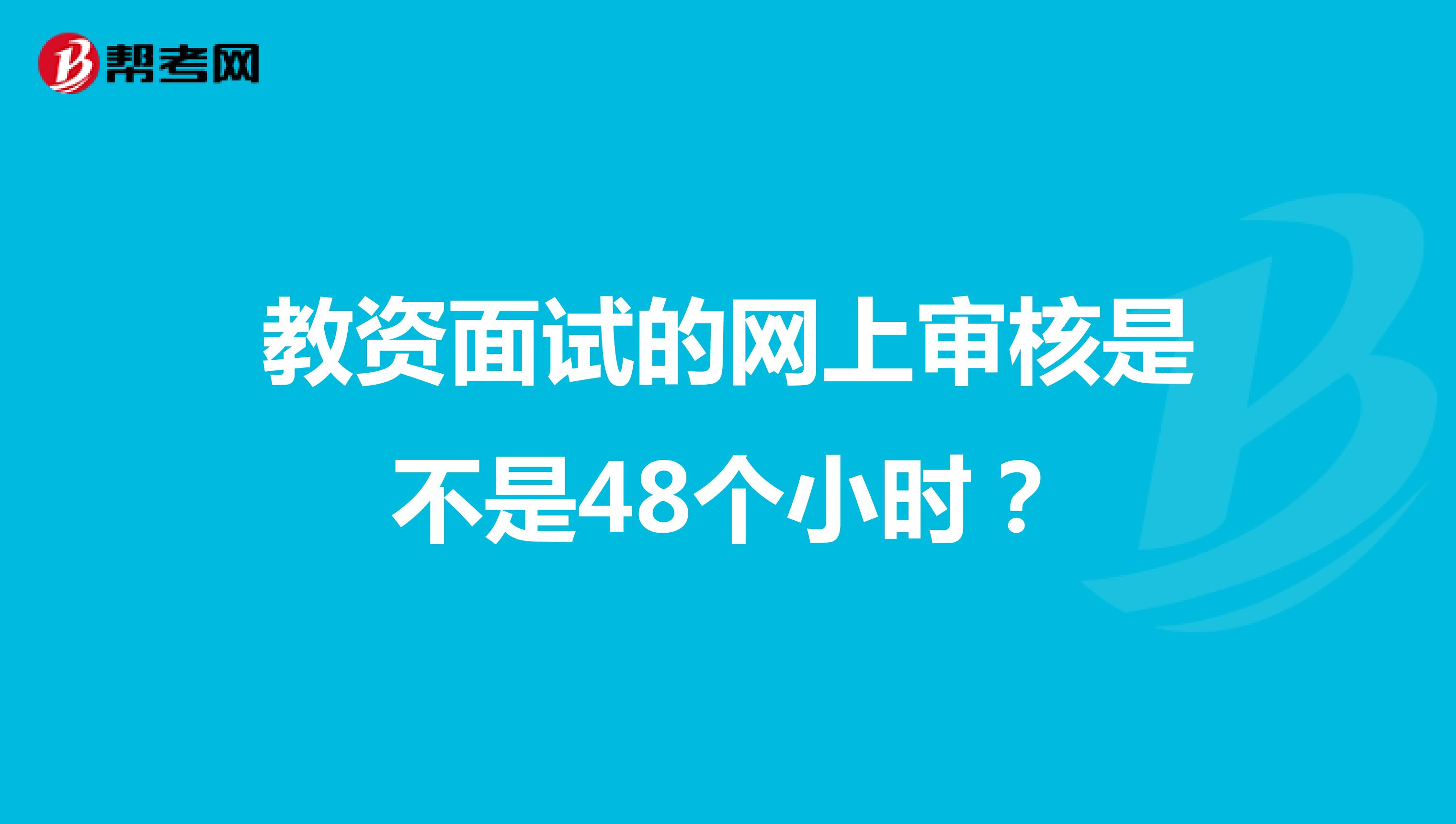 教资面试的网上审核是不是48个小时？