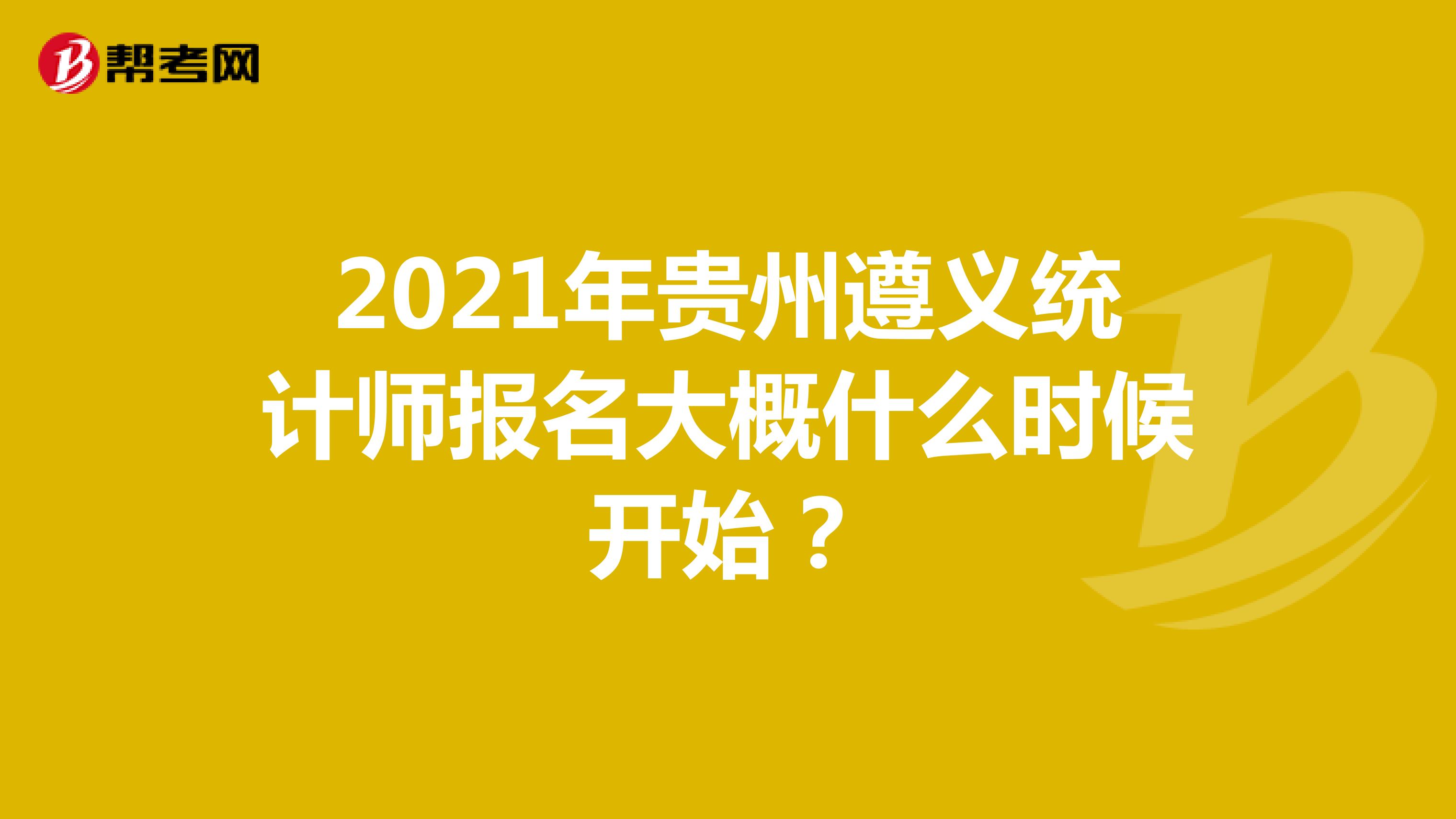 2021年贵州遵义统计师报名大概什么时候开始？