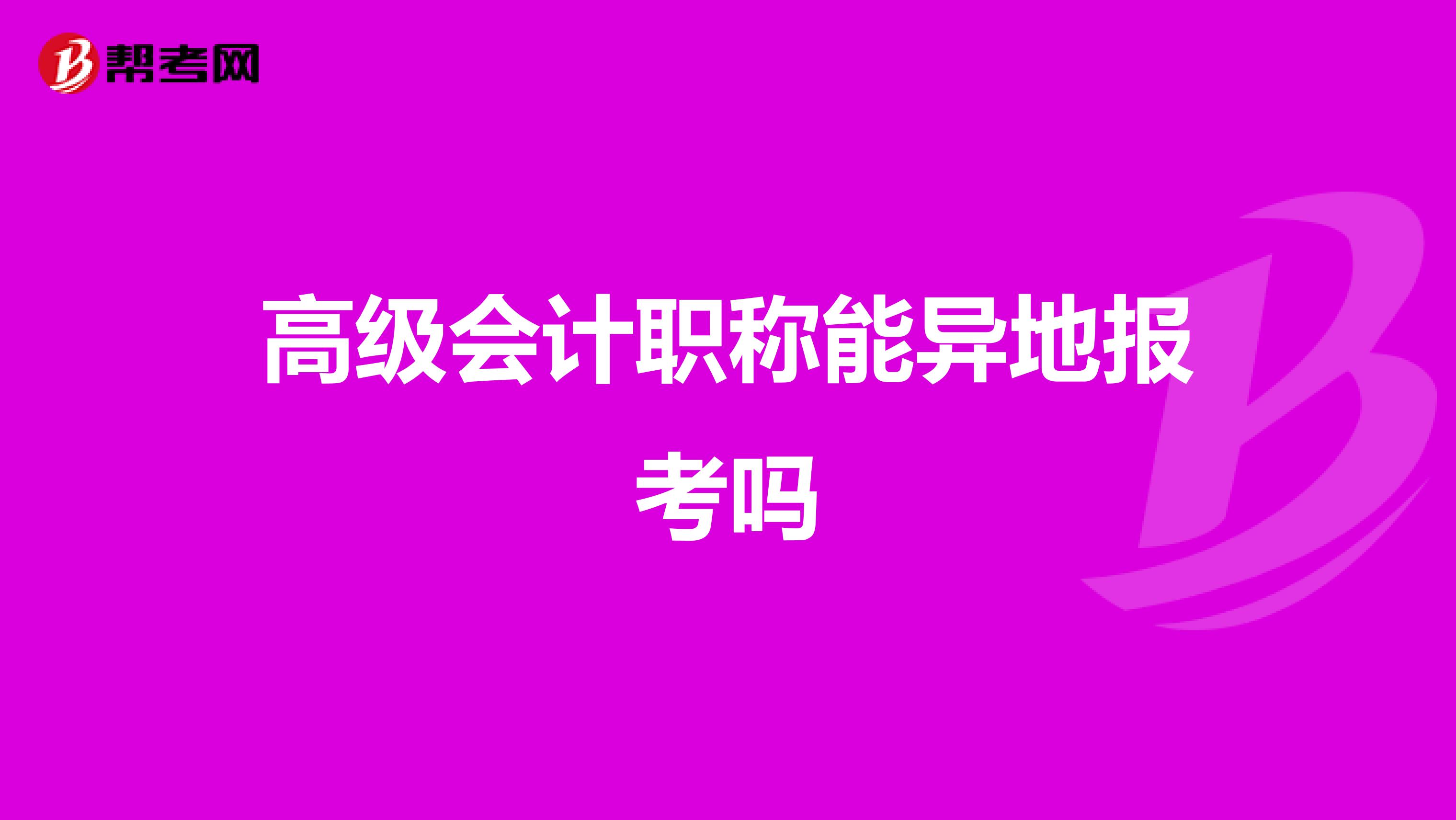 高級會計職稱能異地報考嗎