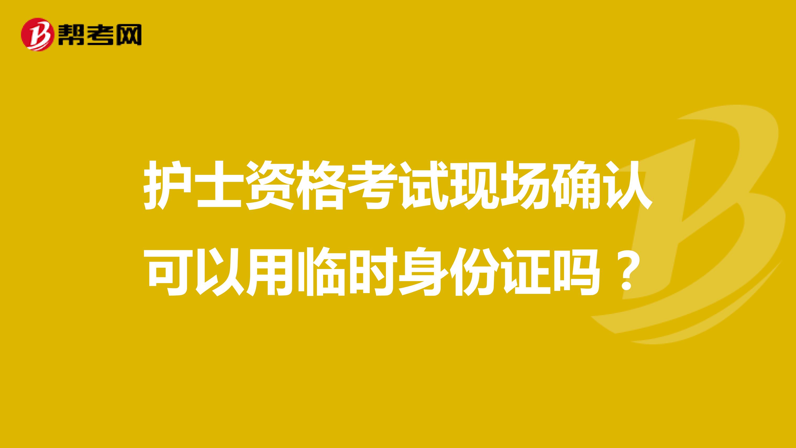 护士资格考试现场确认可以用临时身份证吗?