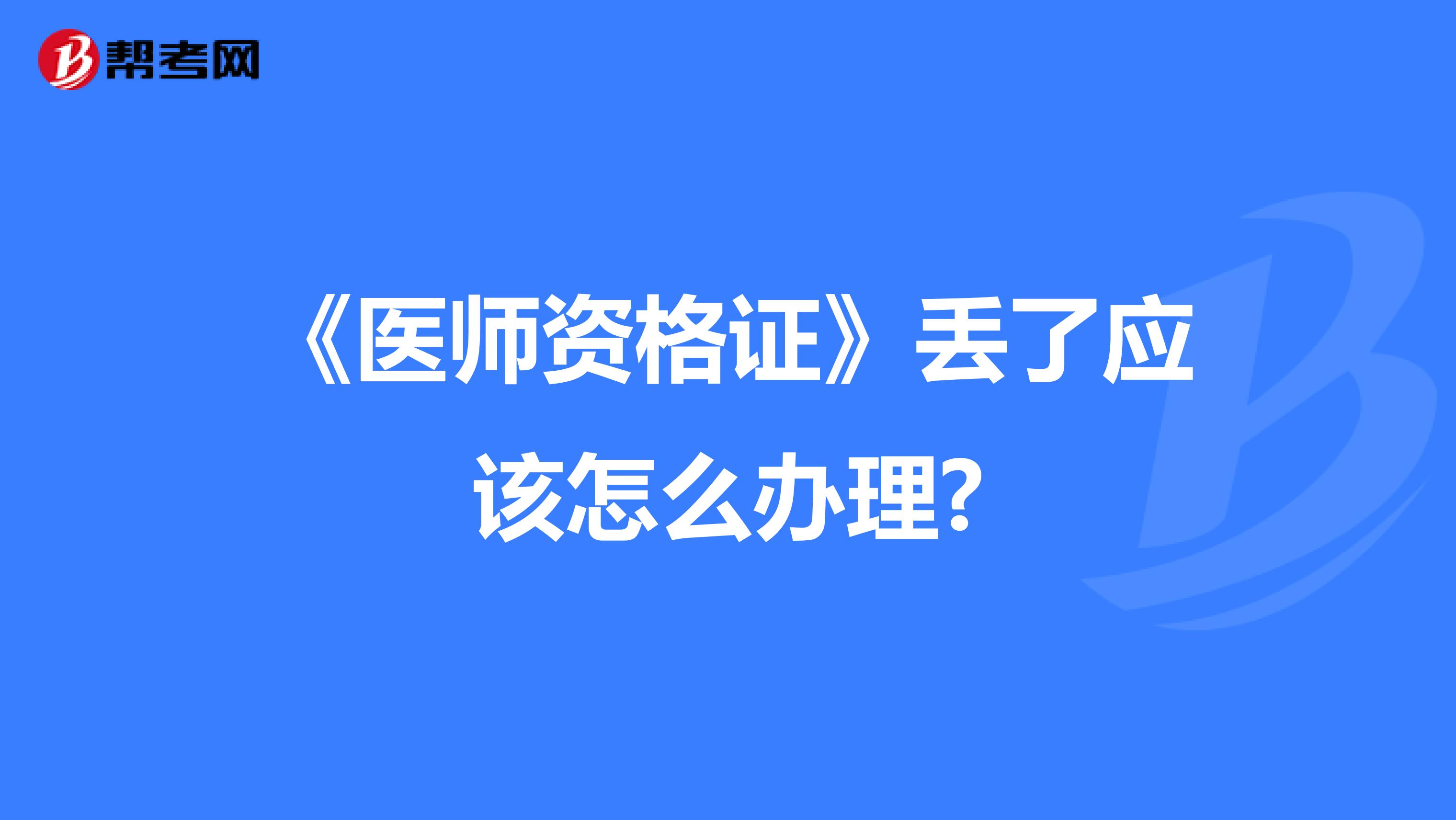 《医师资格证》丢了应该怎么办理?