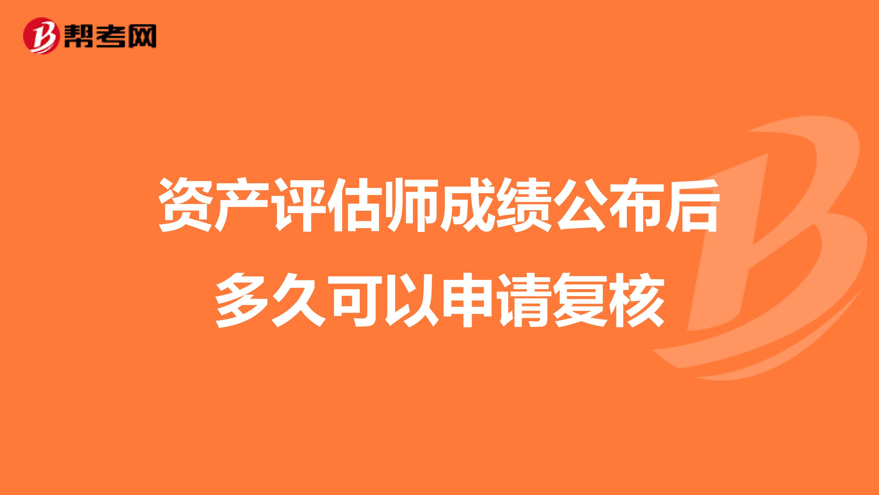 资产评估师成绩公布后多久可以申请复核