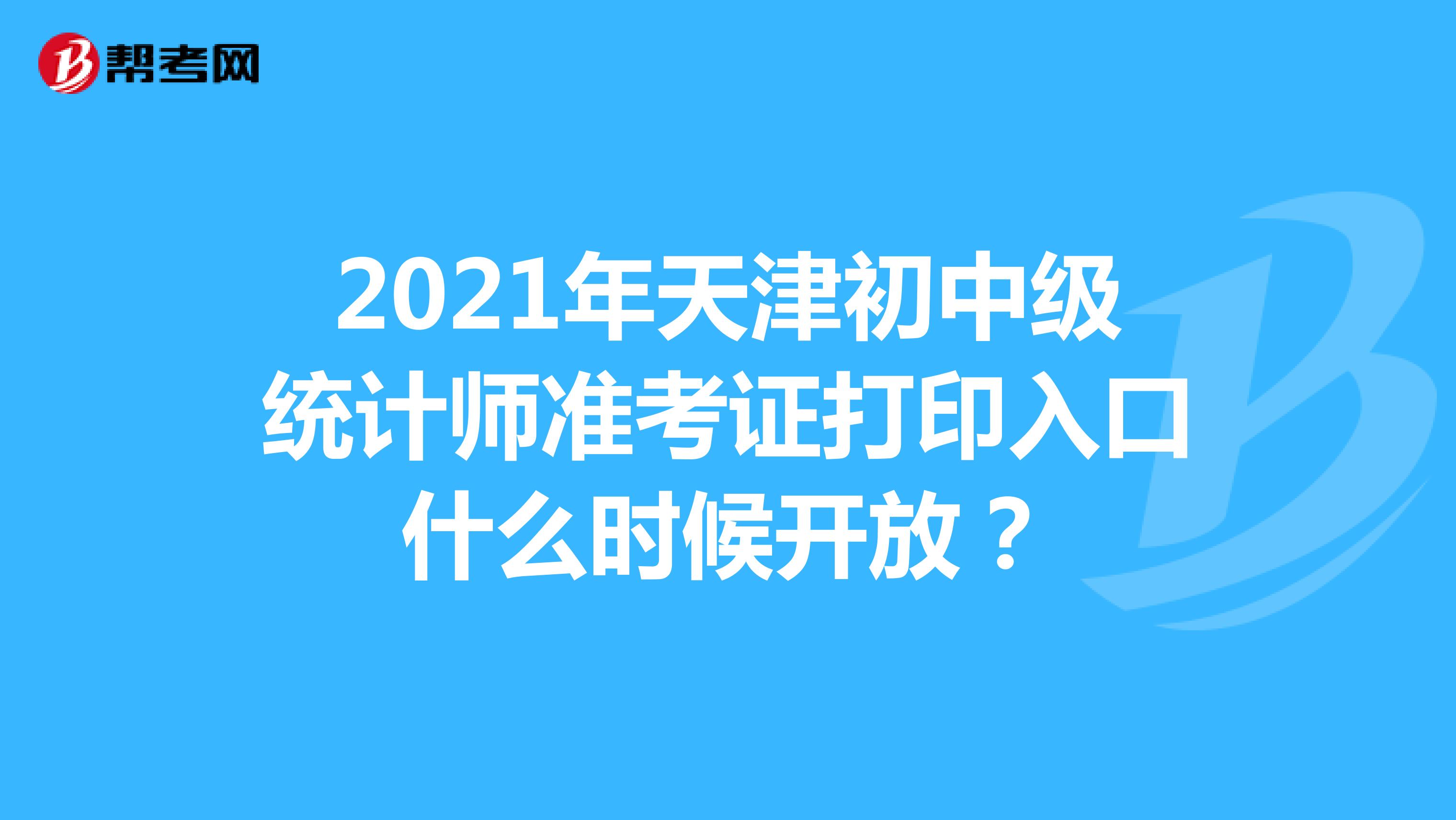 2021年天津初中级统计师准考证打印入口什么时候开放？