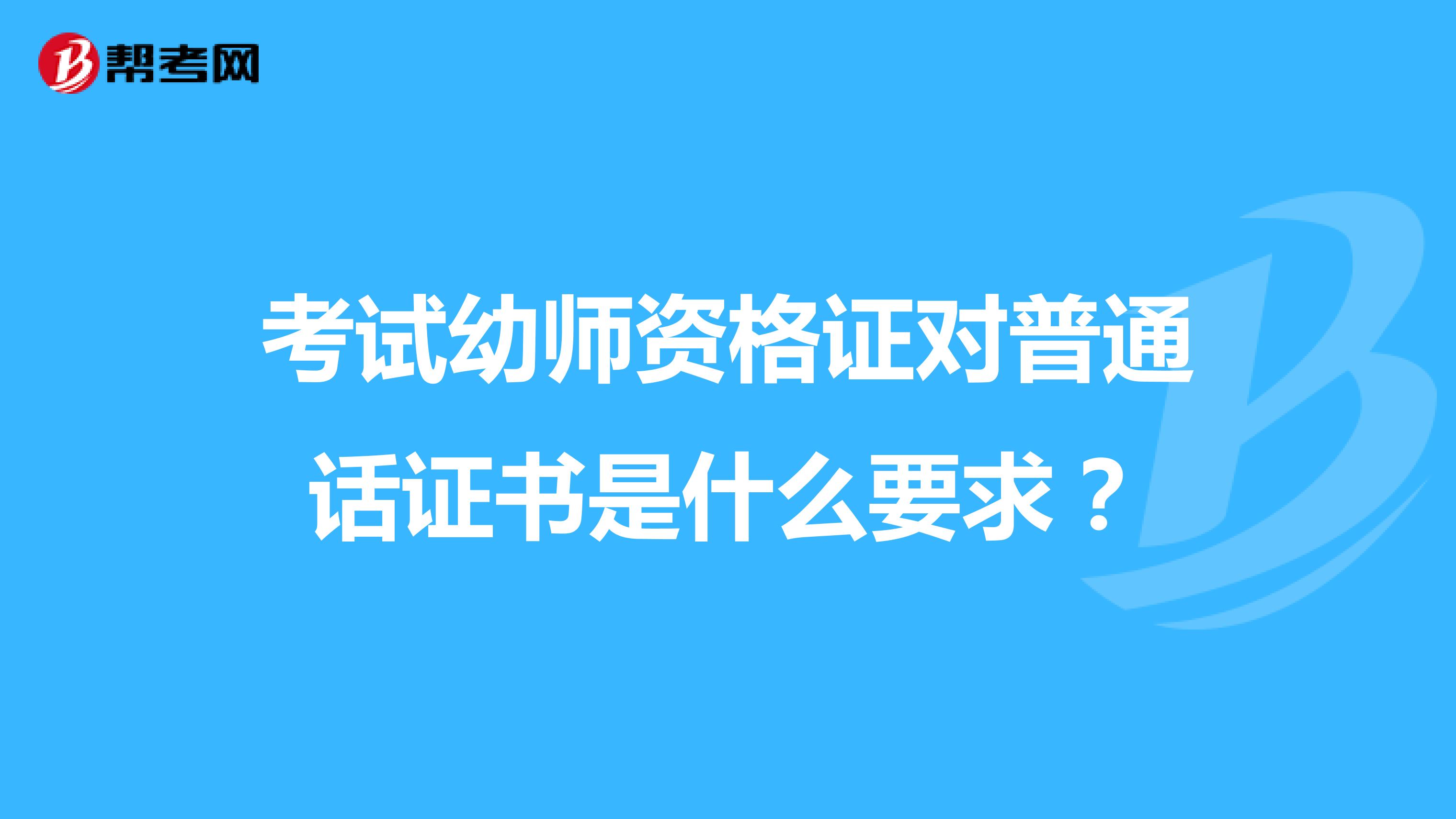 考试幼师资格证对普通话证书是什么要求？