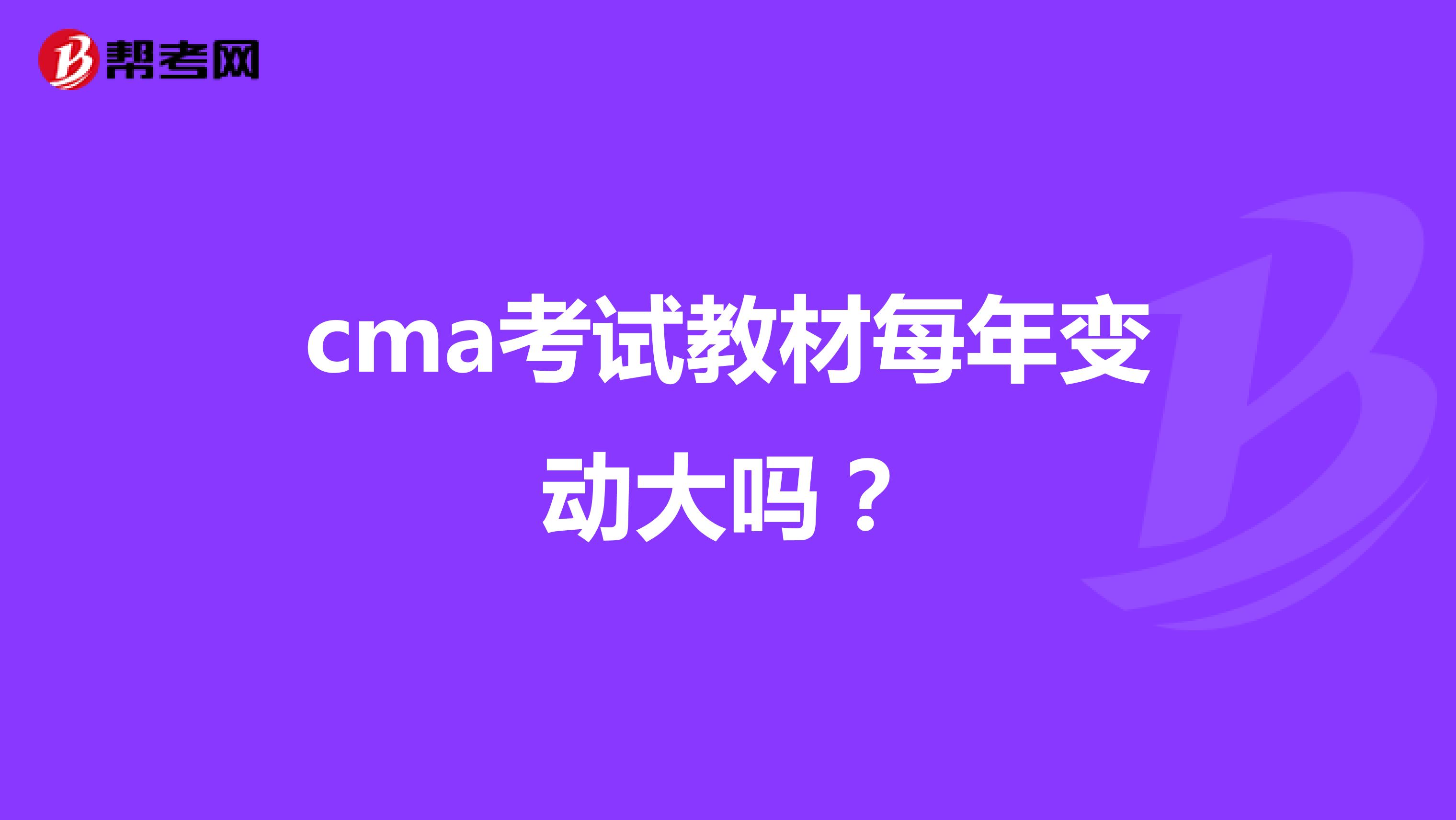 cma考试教材每年变动大吗?