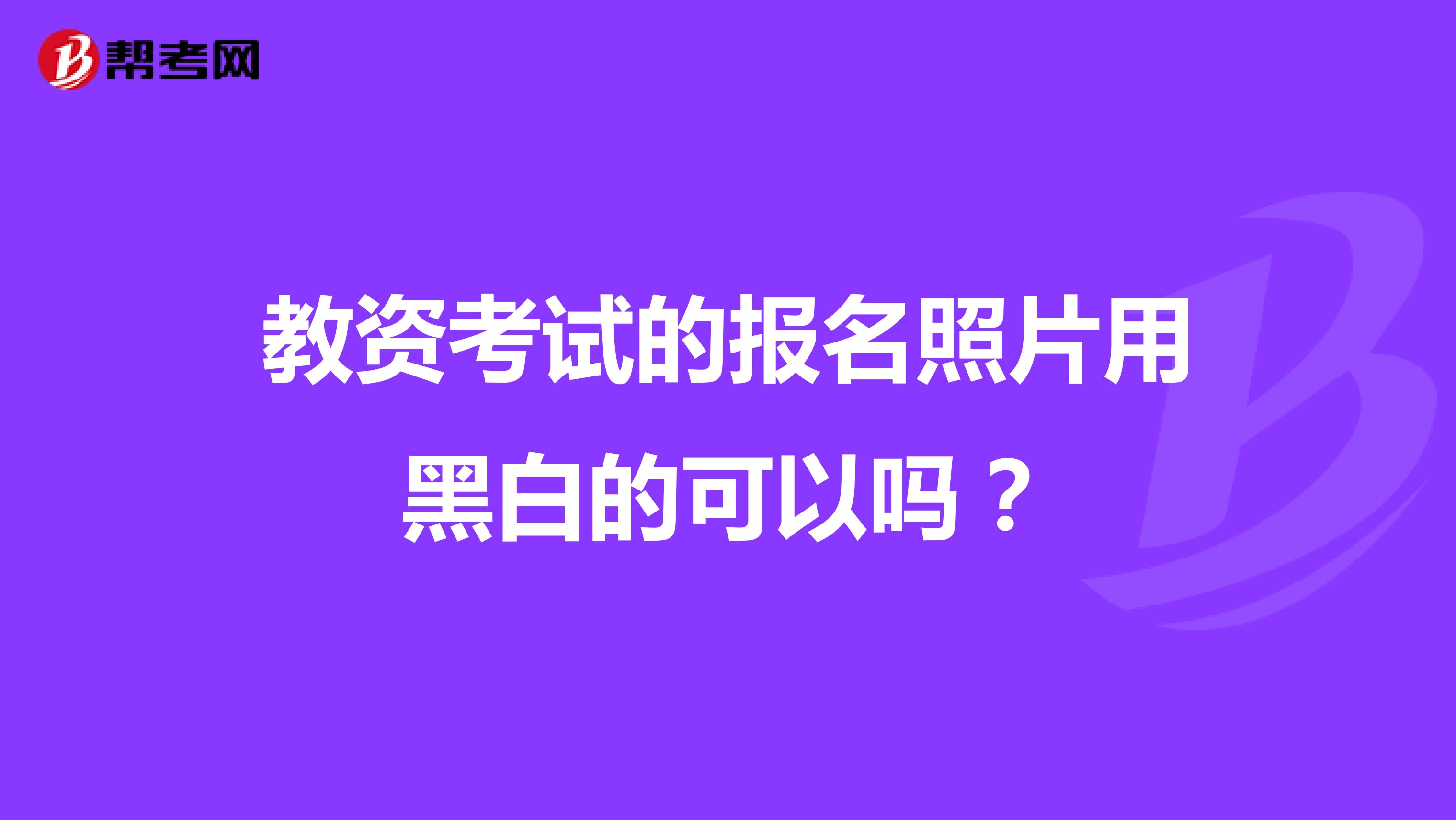 教资考试的报名照片用黑白的可以吗?