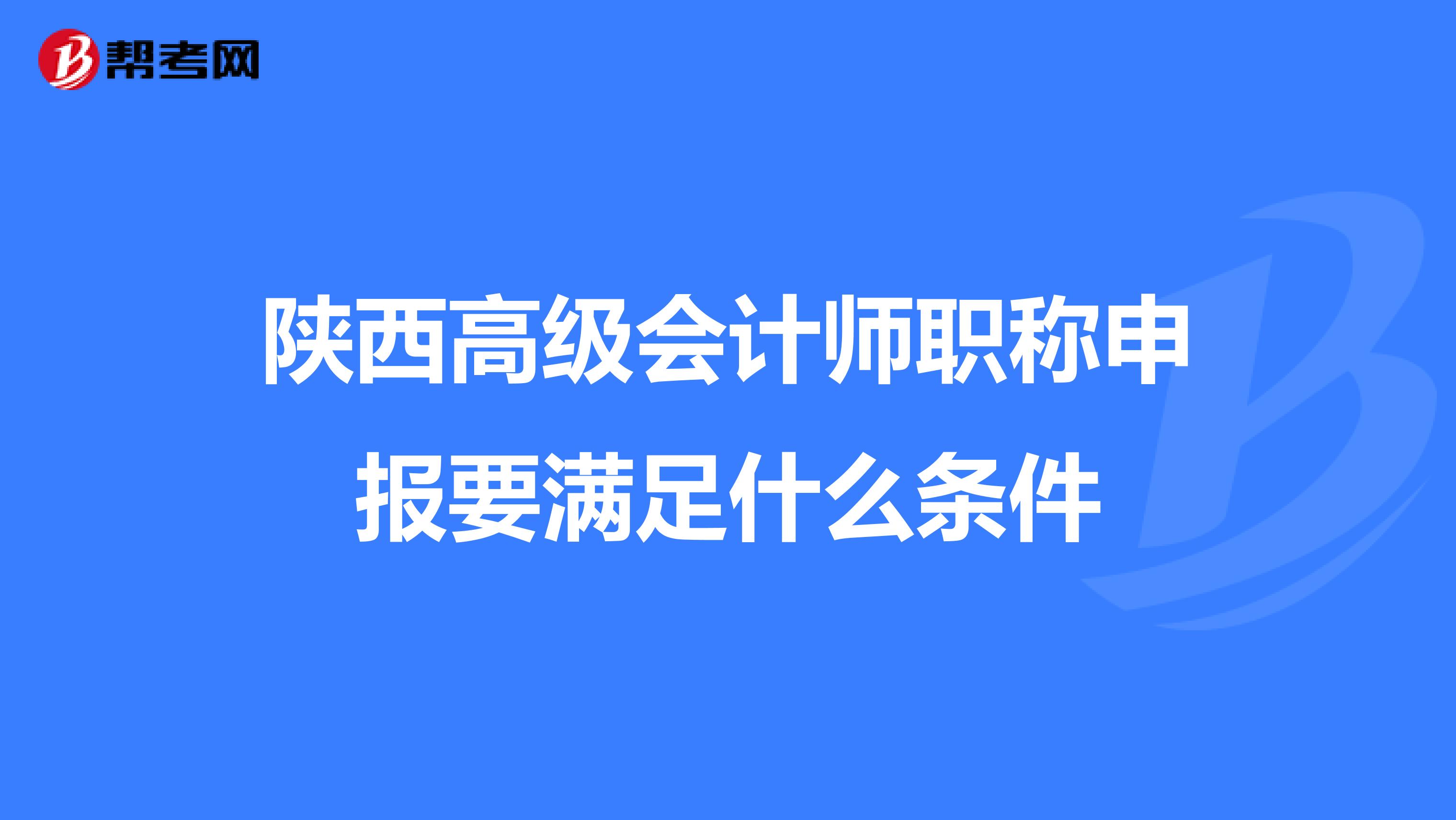 陕西高级会计师职称申报要满足什么条件