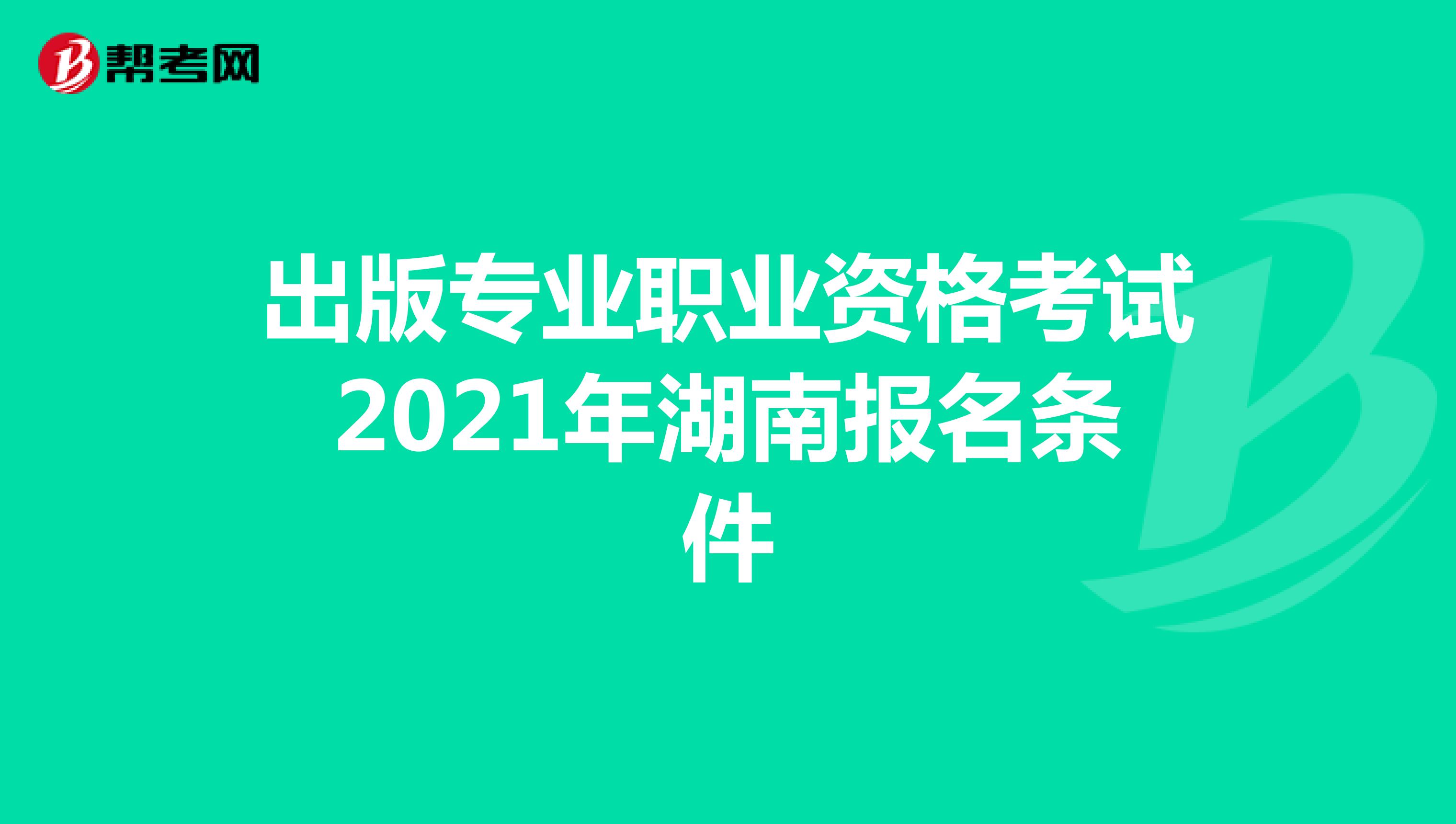 出版专业职业资格考试2021年湖南报名条件