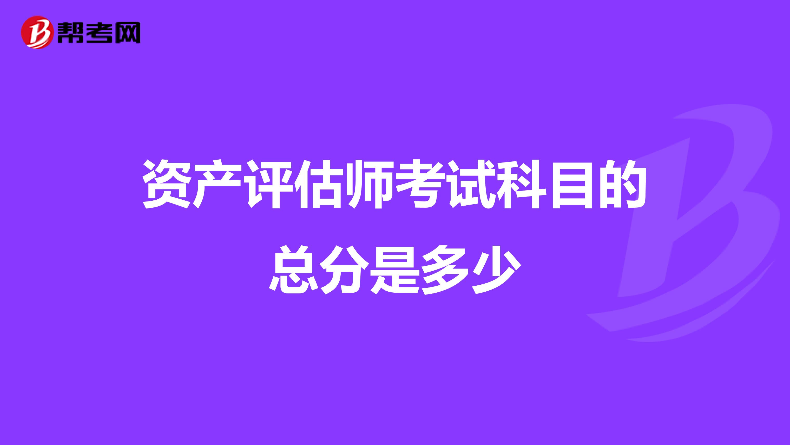 资产评估师考试科目的总分是多少