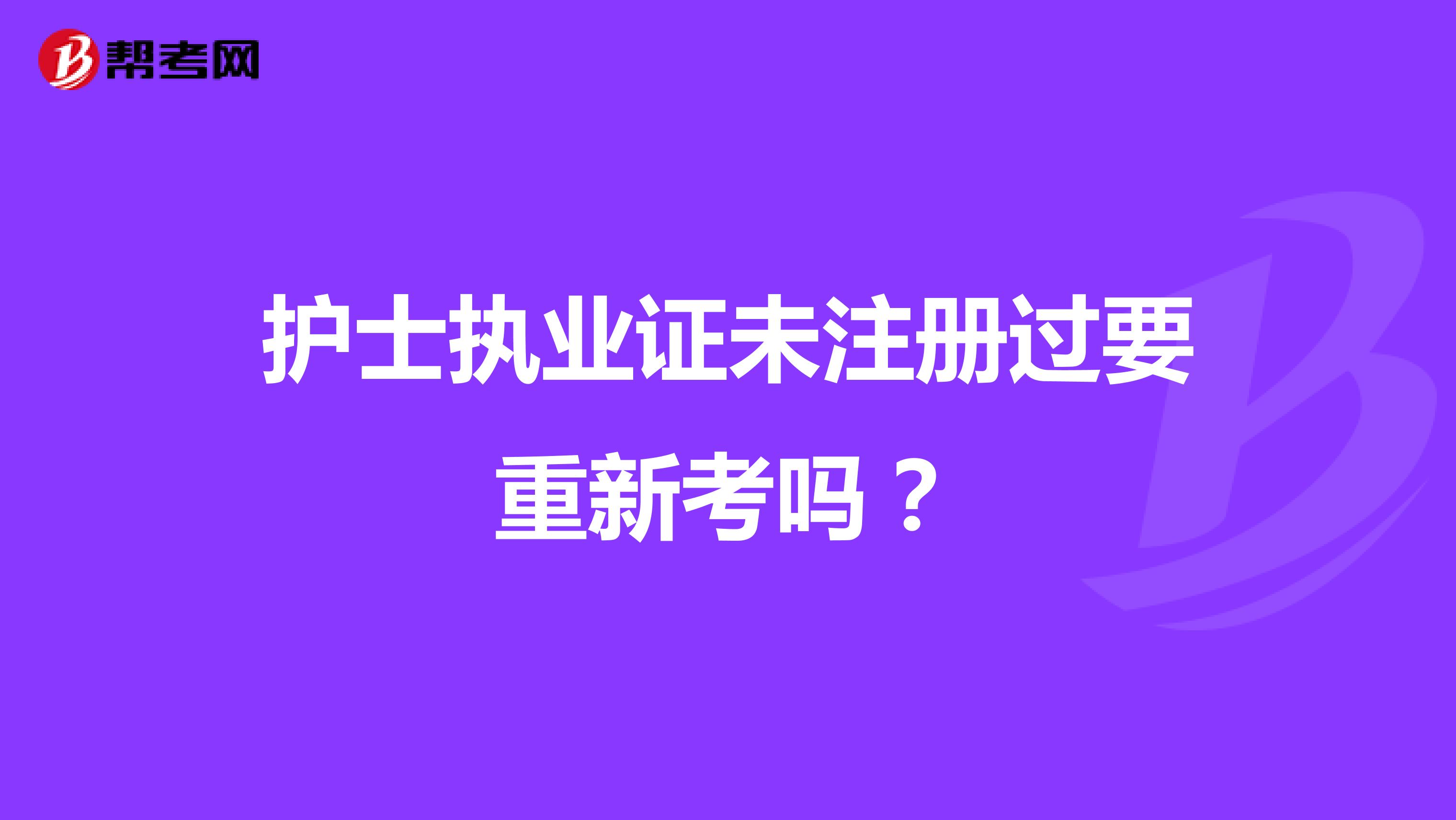 护士执业证未注册过要重新考吗?