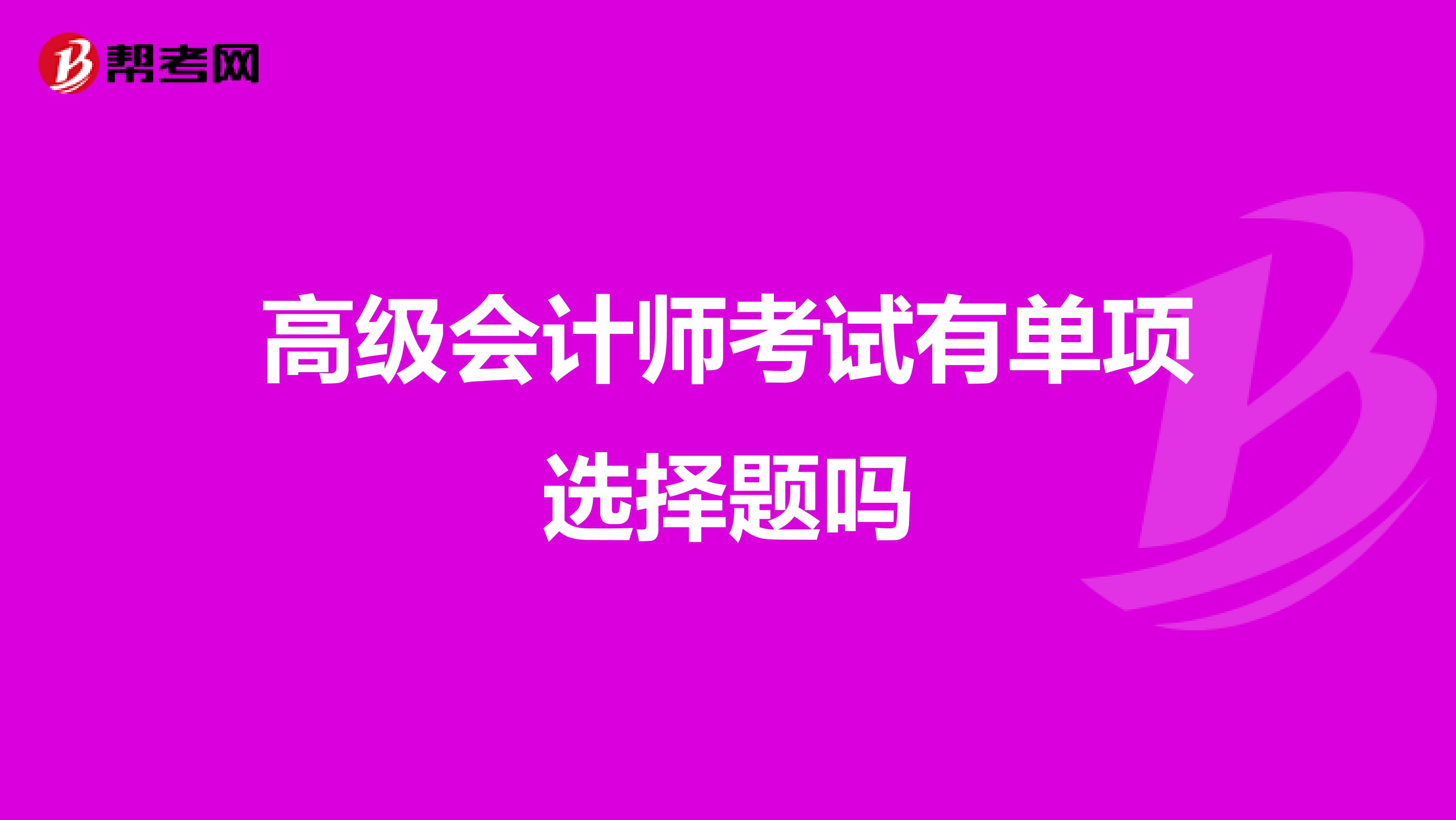 高級(jí)會(huì)計(jì)師考試有單項(xiàng)選擇題嗎