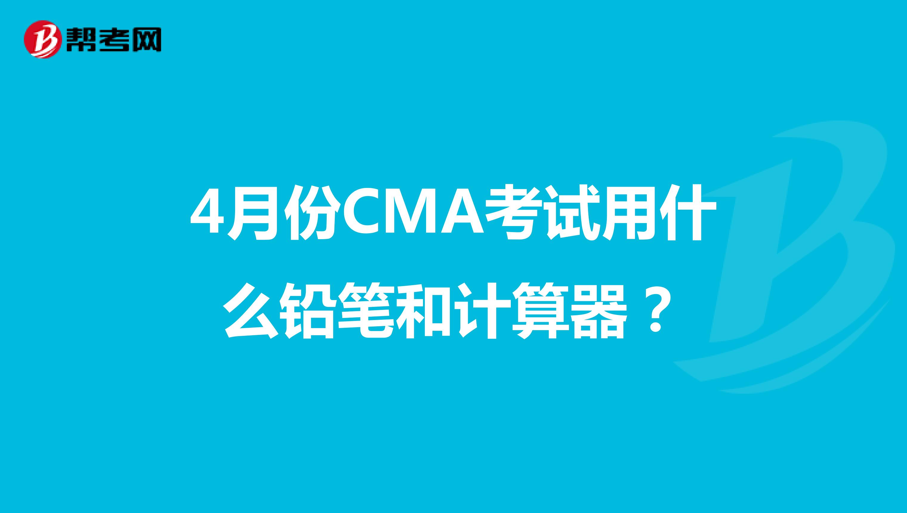 4月份CMA考试用什么铅笔和计算器？