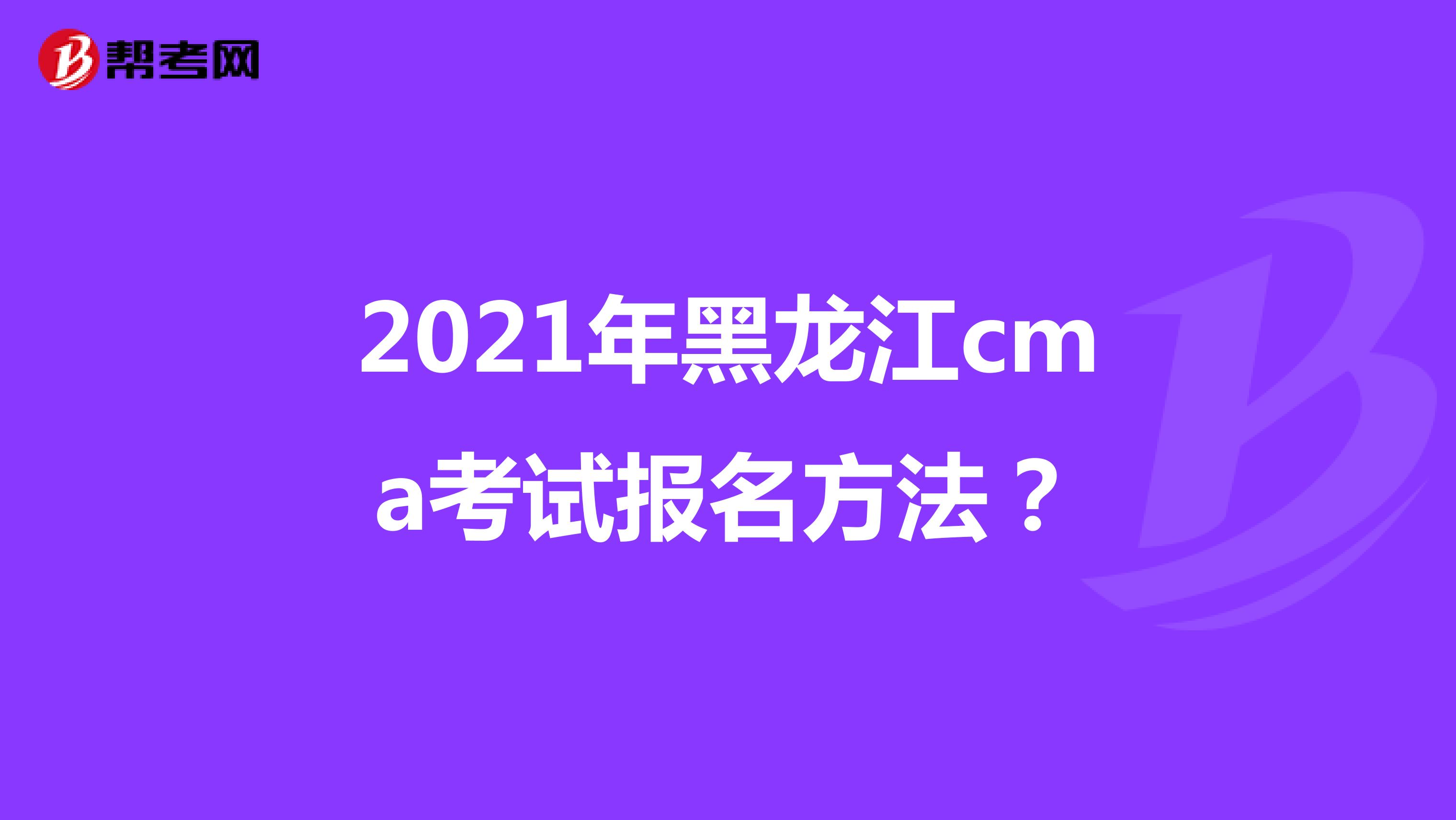 2021年黑龙江cma考试报名方法？