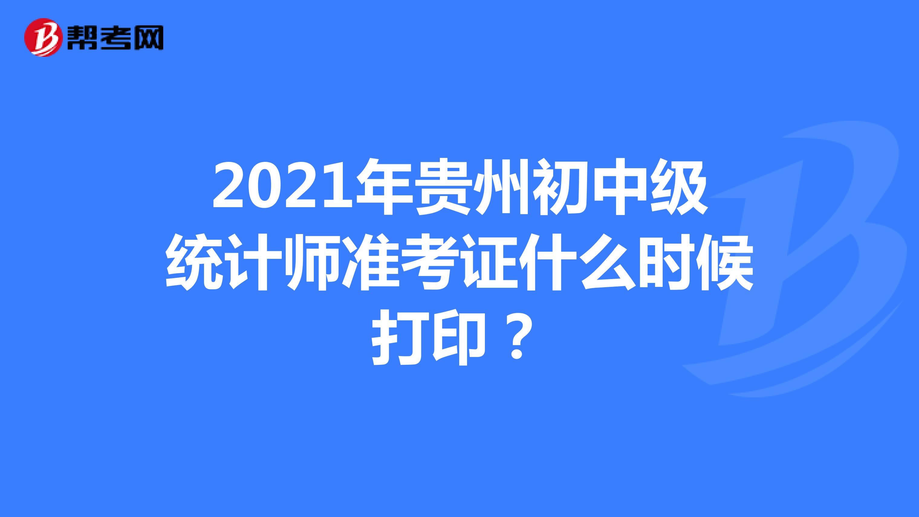 2021年贵州初中级统计师准考证什么时候打印？