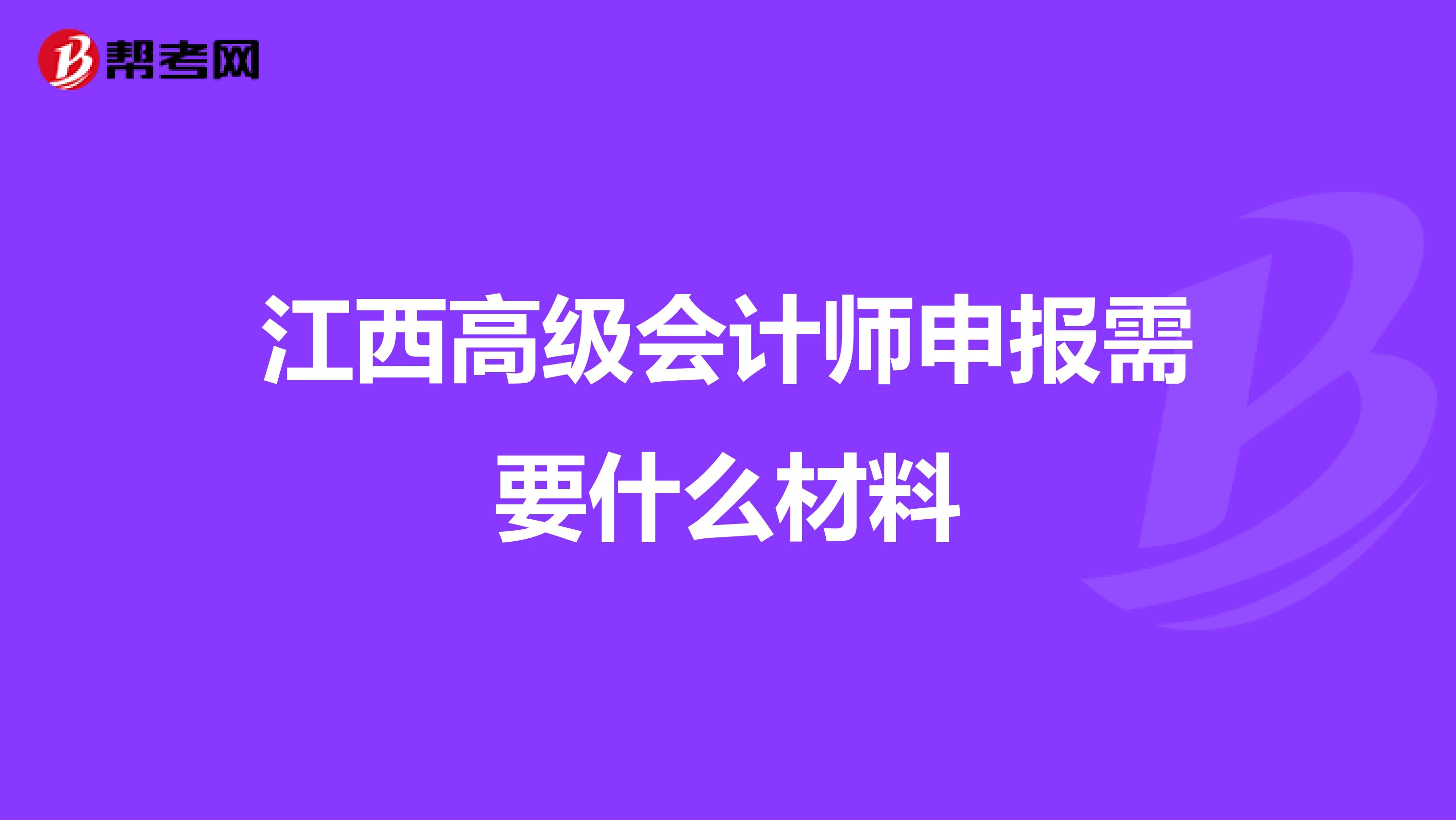 江西高級(jí)會(huì)計(jì)師申報(bào)需要什么材料
