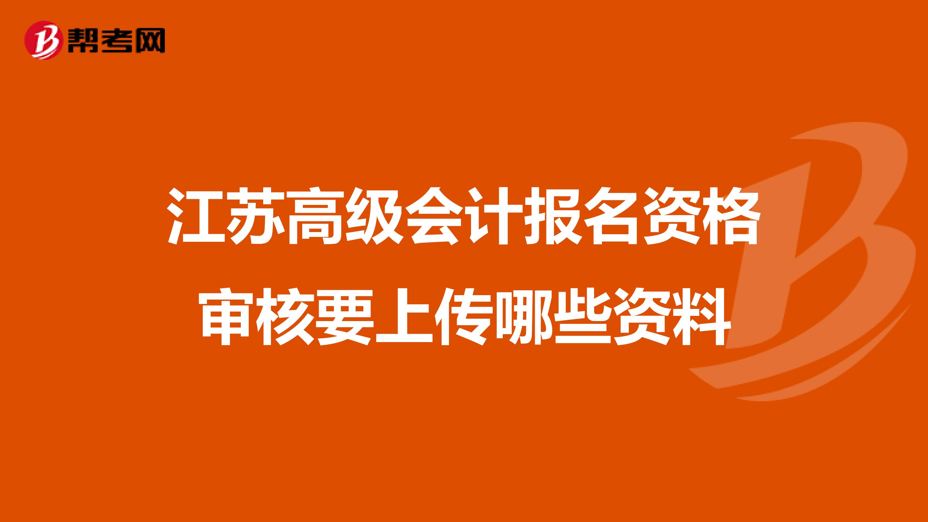 江苏高级会计报名资格审核要上传哪些资料